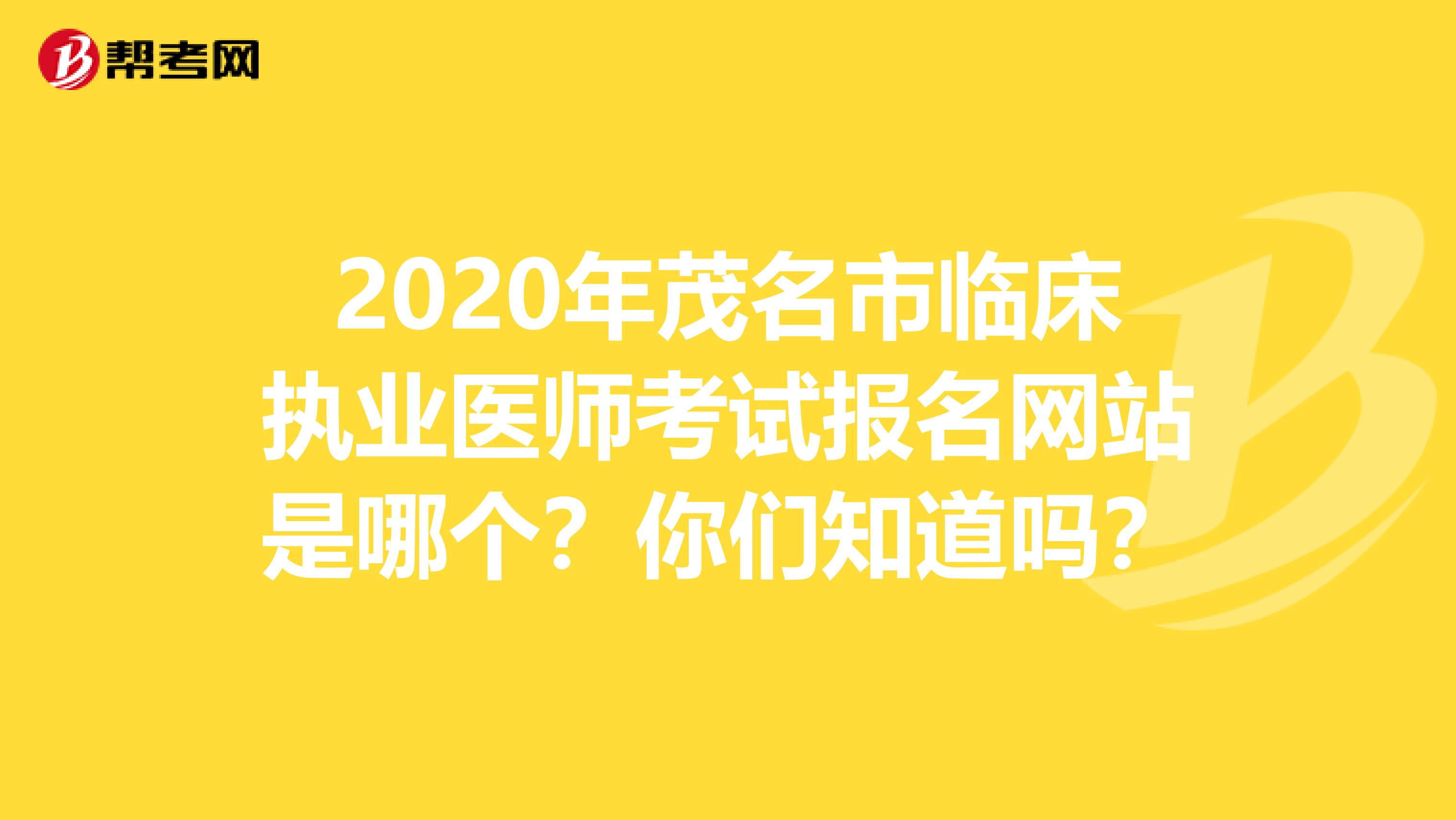 2020年茂名市临床执业医师考试报名网站是哪个？你们知道吗？