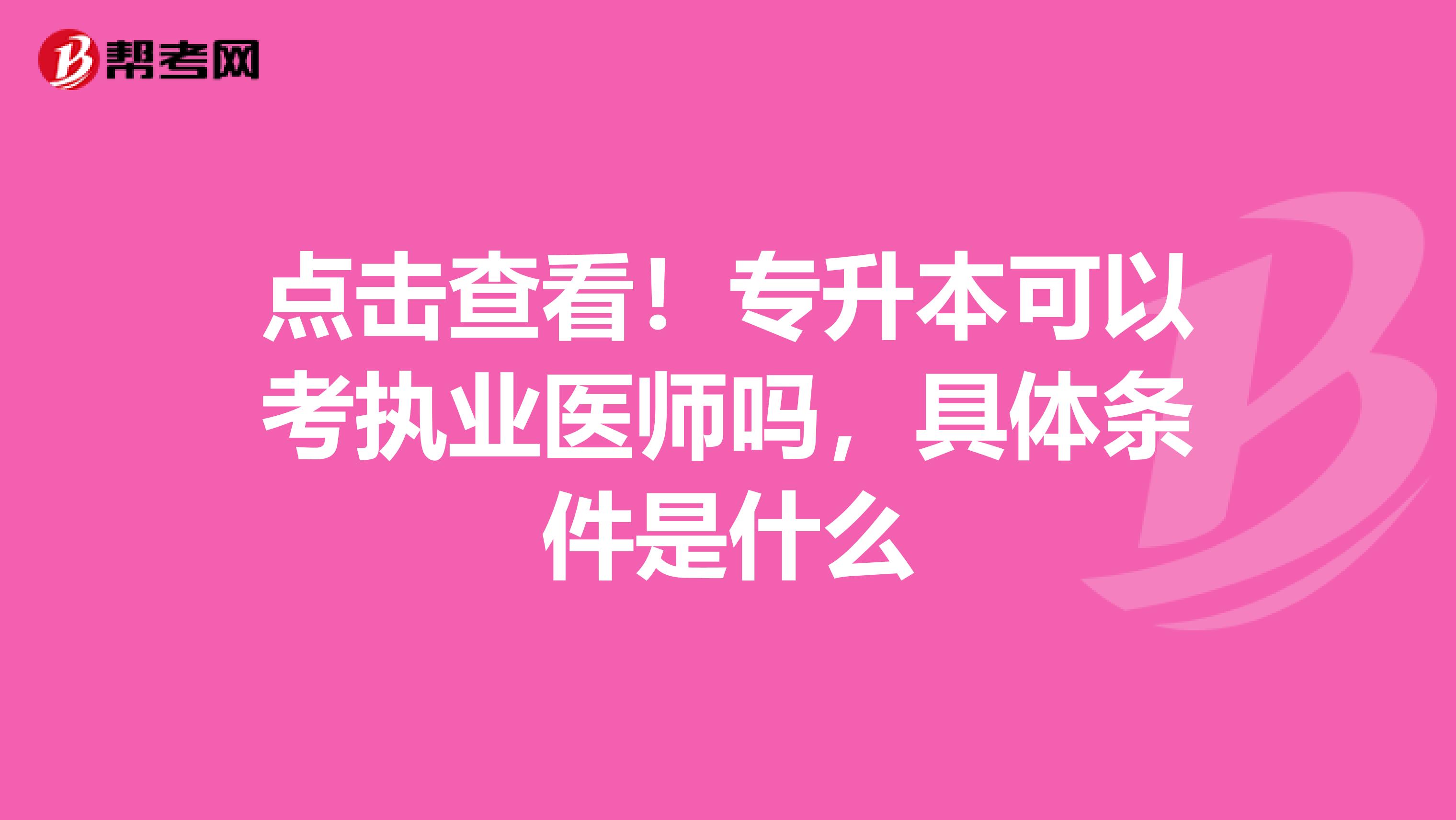 點(diǎn)擊查看！專升本可以考執(zhí)業(yè)醫(yī)師嗎，具體條件是什么