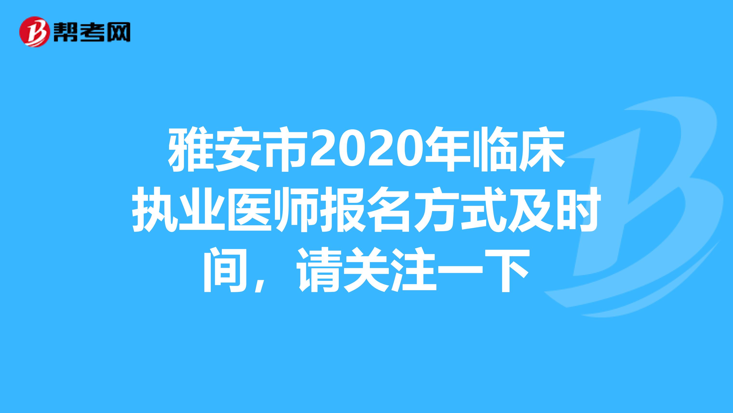 雅安市2020年临床执业医师报名方式及时间，请关注一下