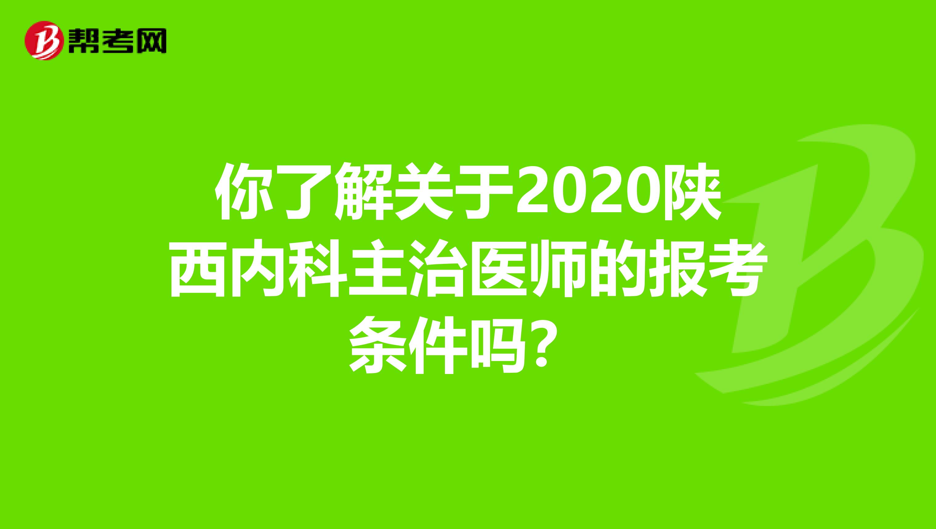 你了解关于2020陕西内科主治医师的报考条件吗？