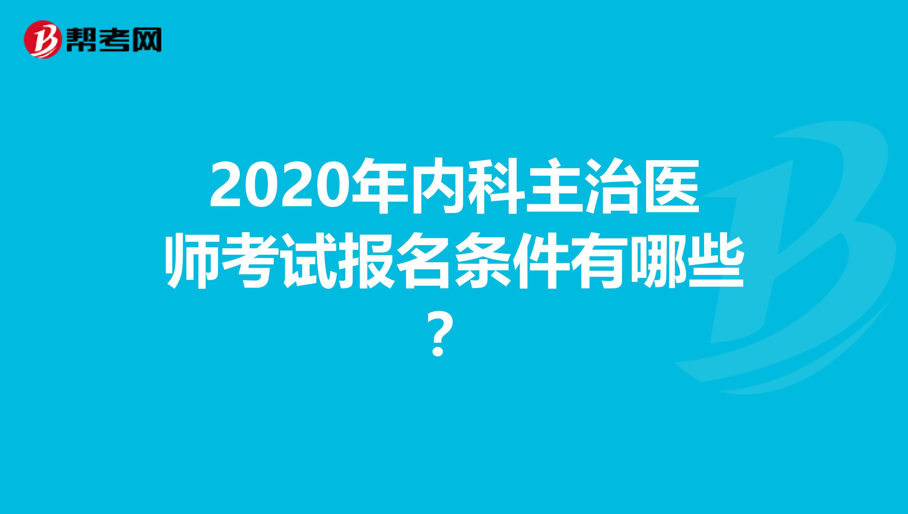 2020年内科主治医师考试报名条件有哪些？