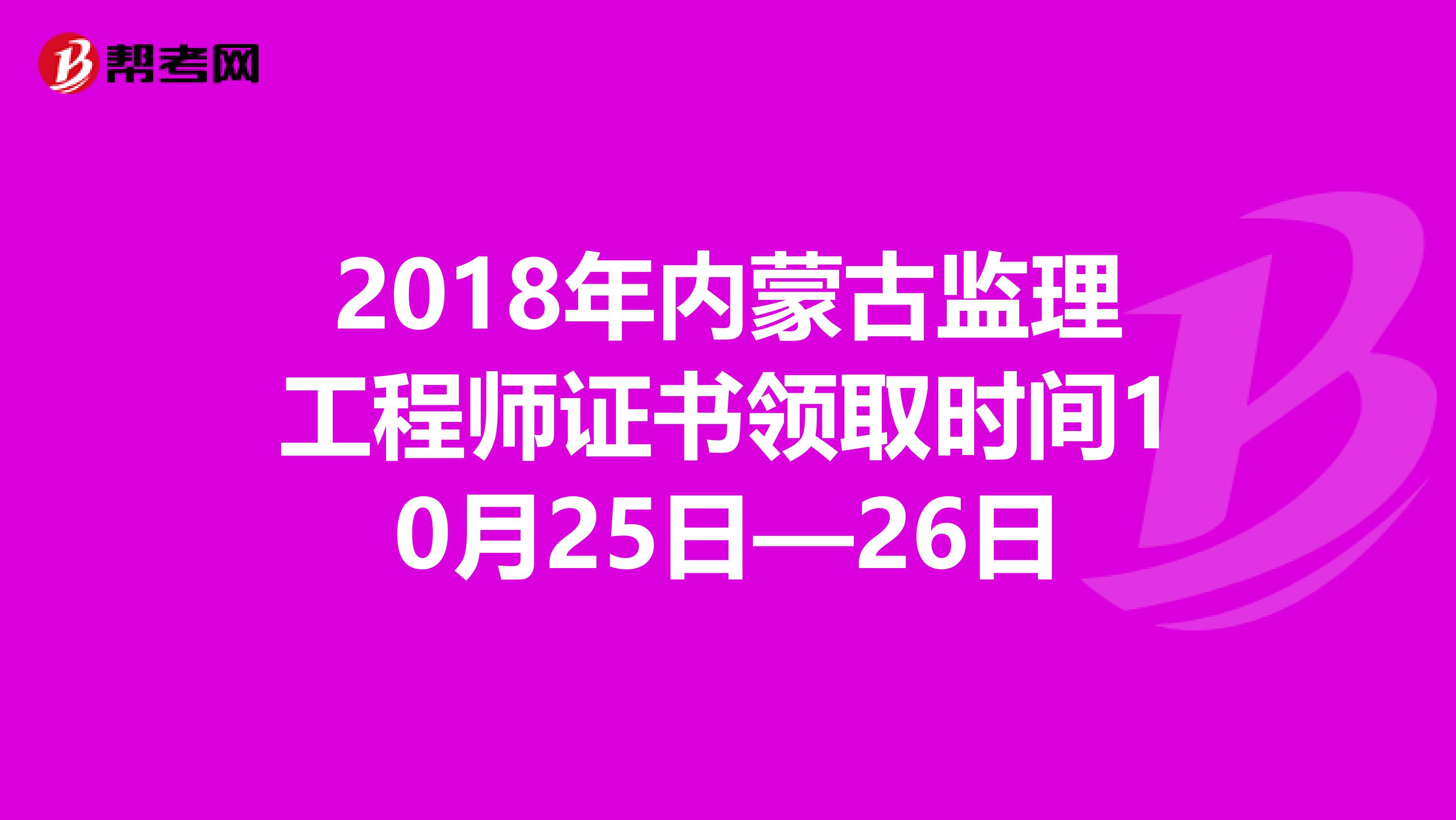 2018年内蒙古监理工程师证书领取时间10月25日—26日