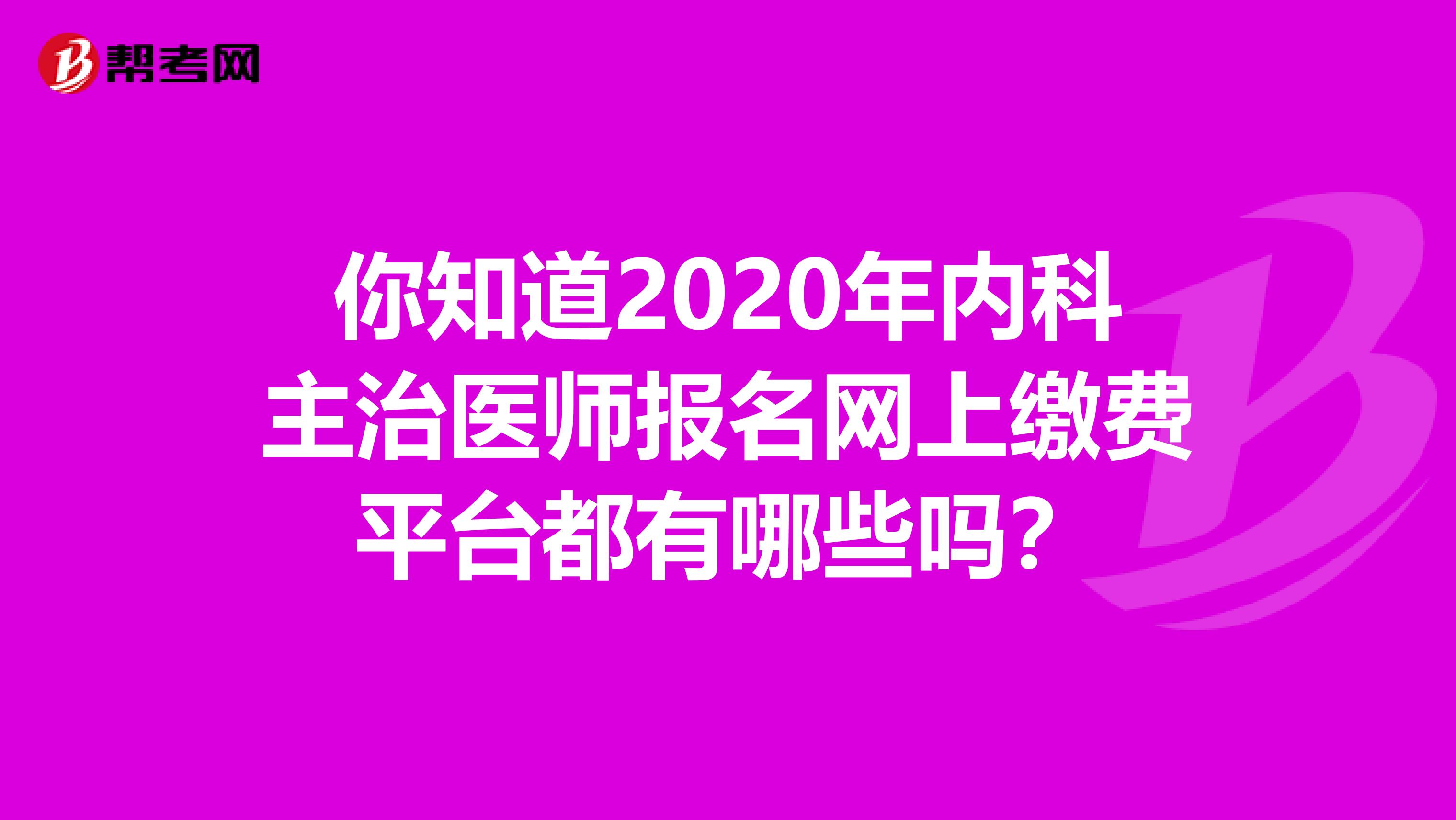 你知道2020年内科主治医师报名网上缴费平台都有哪些吗？