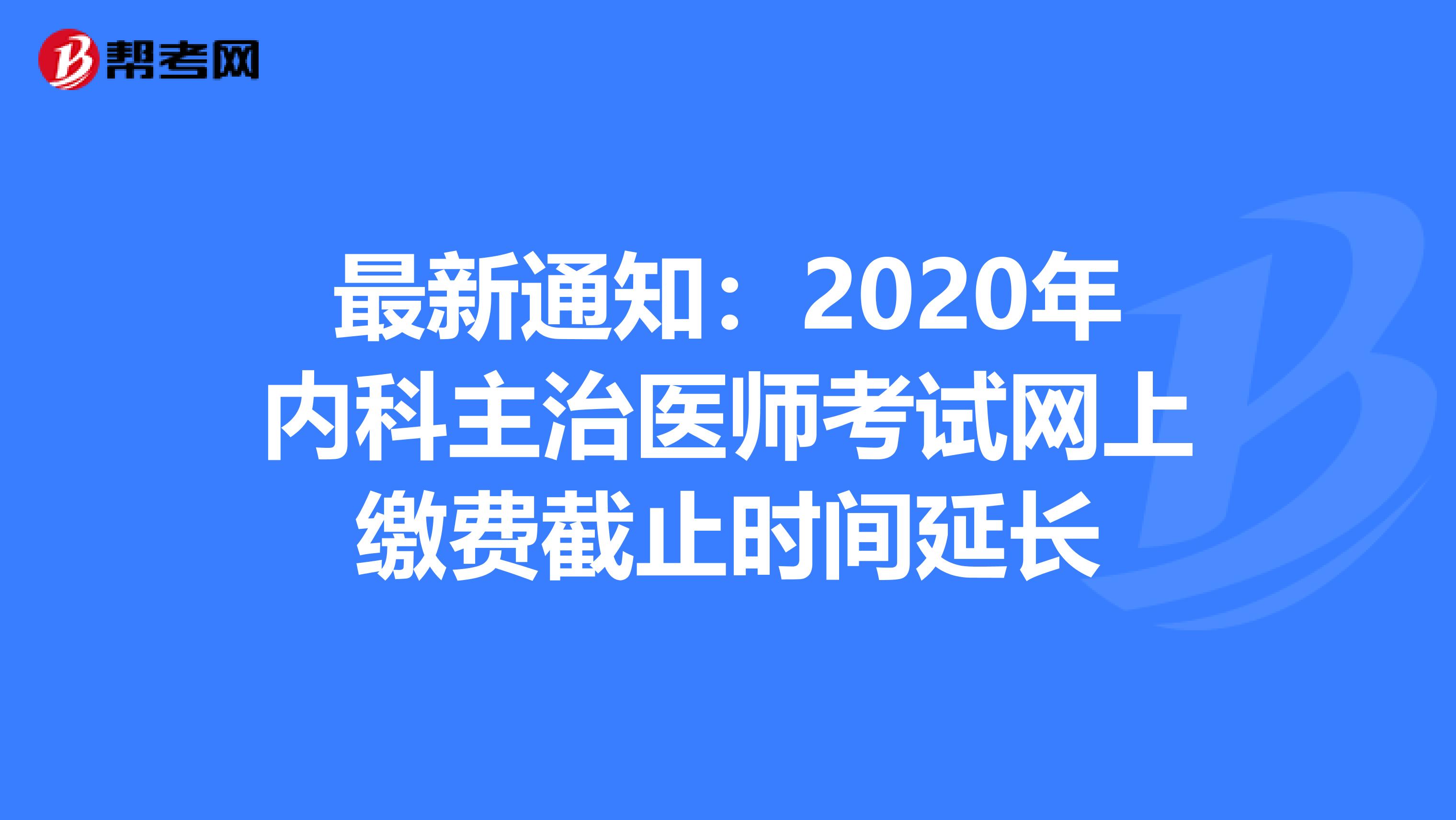 最新通知：2020年内科主治医师考试网上缴费截止时间延长