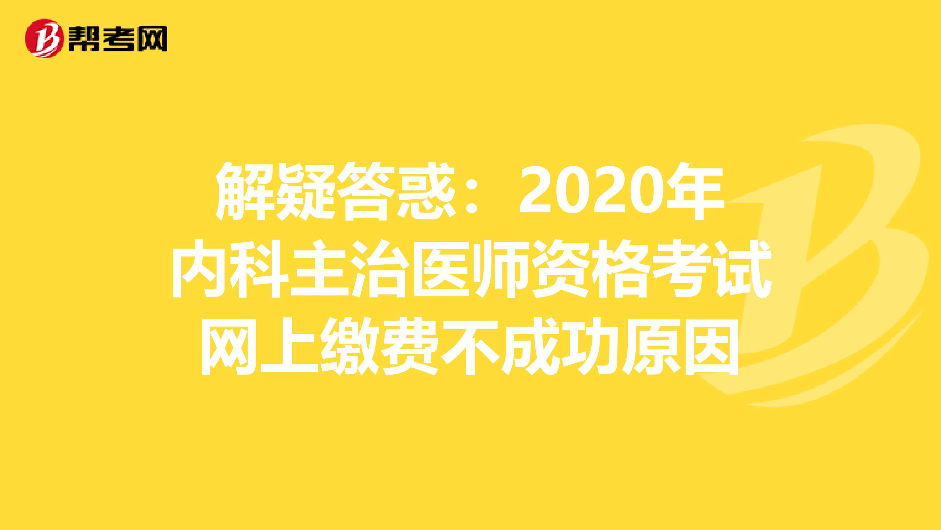 解疑答惑：2020年内科主治医师资格考试网上缴费不成功原因