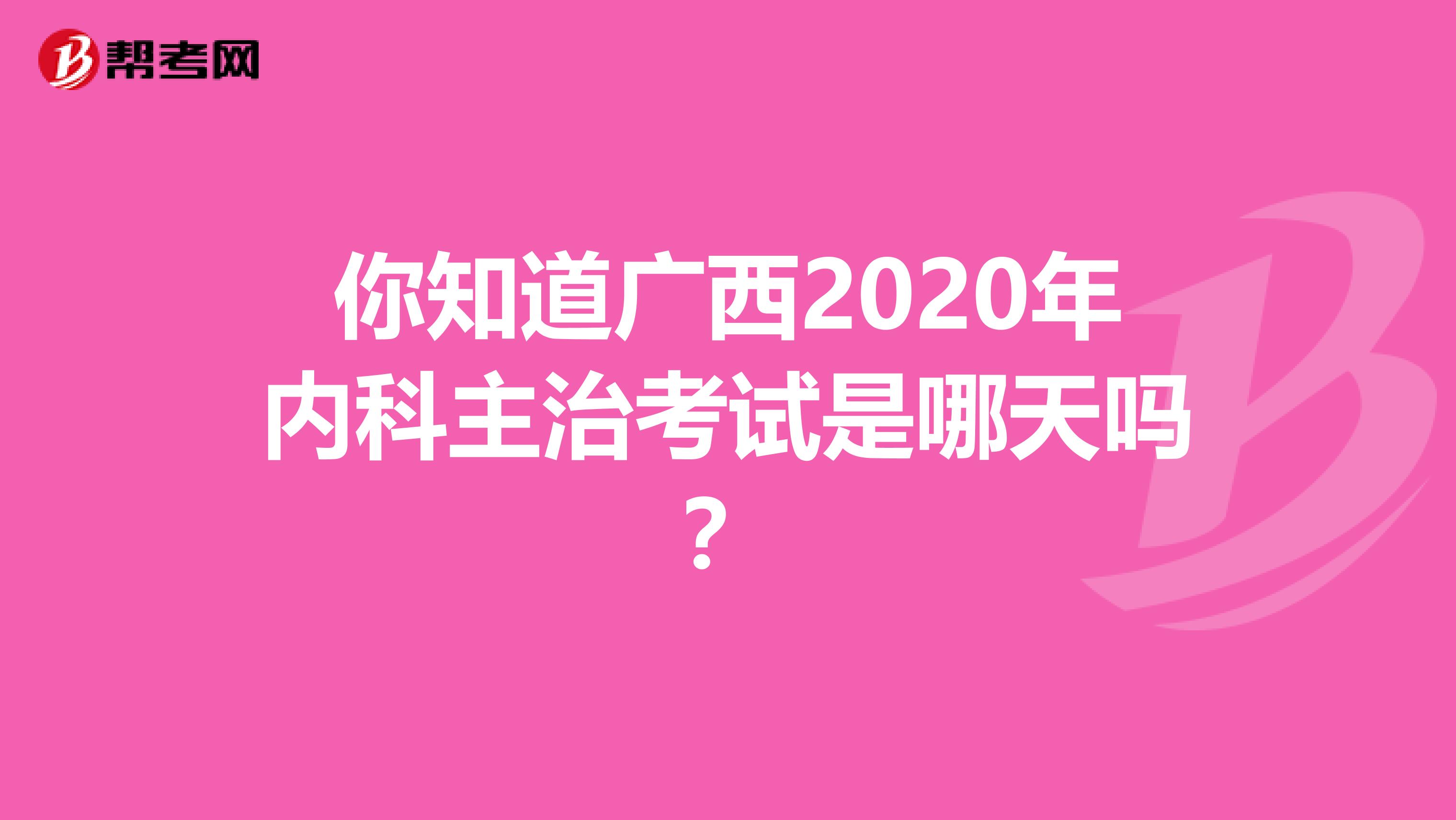 你知道广西2020年内科主治考试是哪天吗？