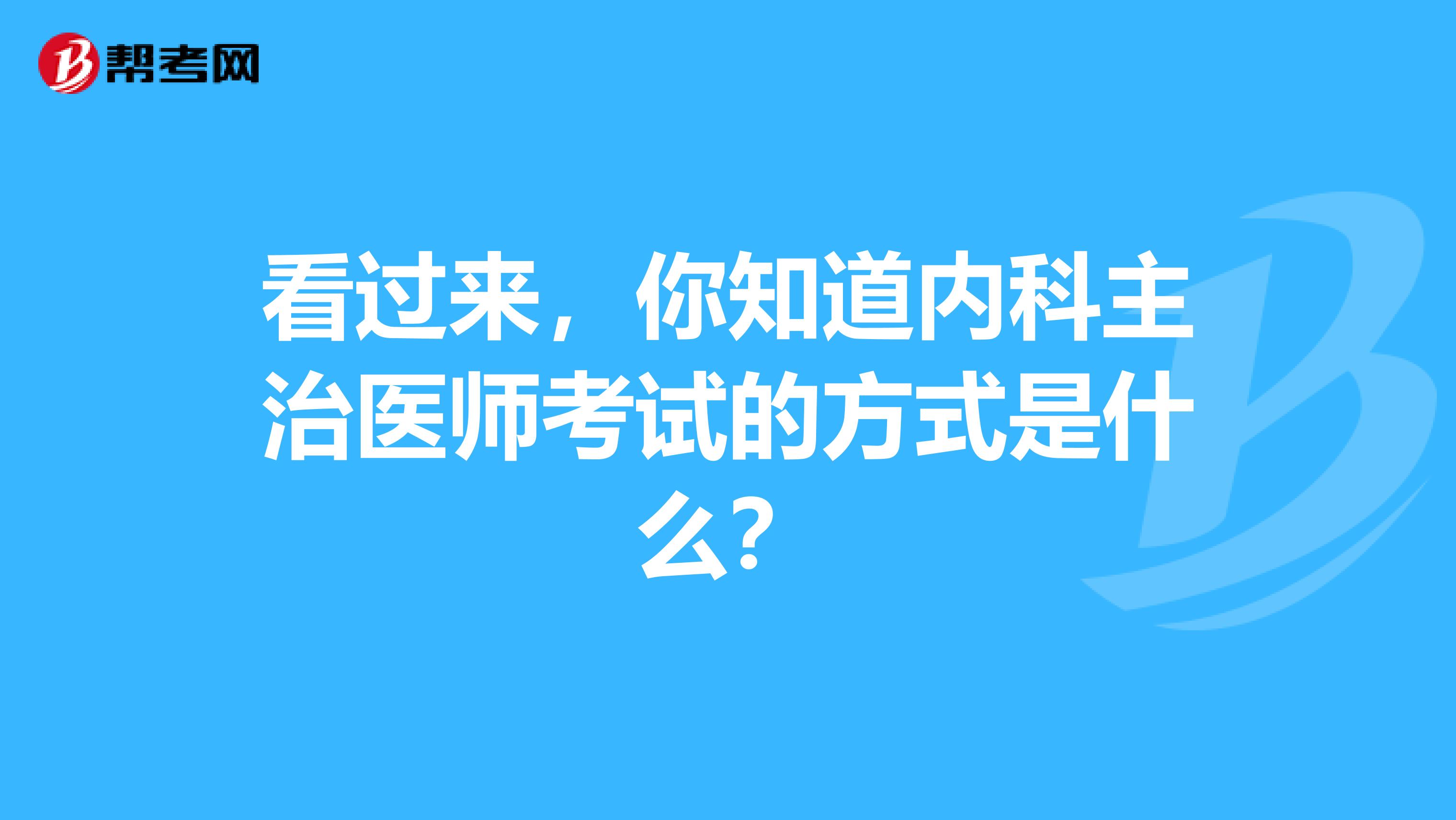 看过来，你知道内科主治医师考试的方式是什么？