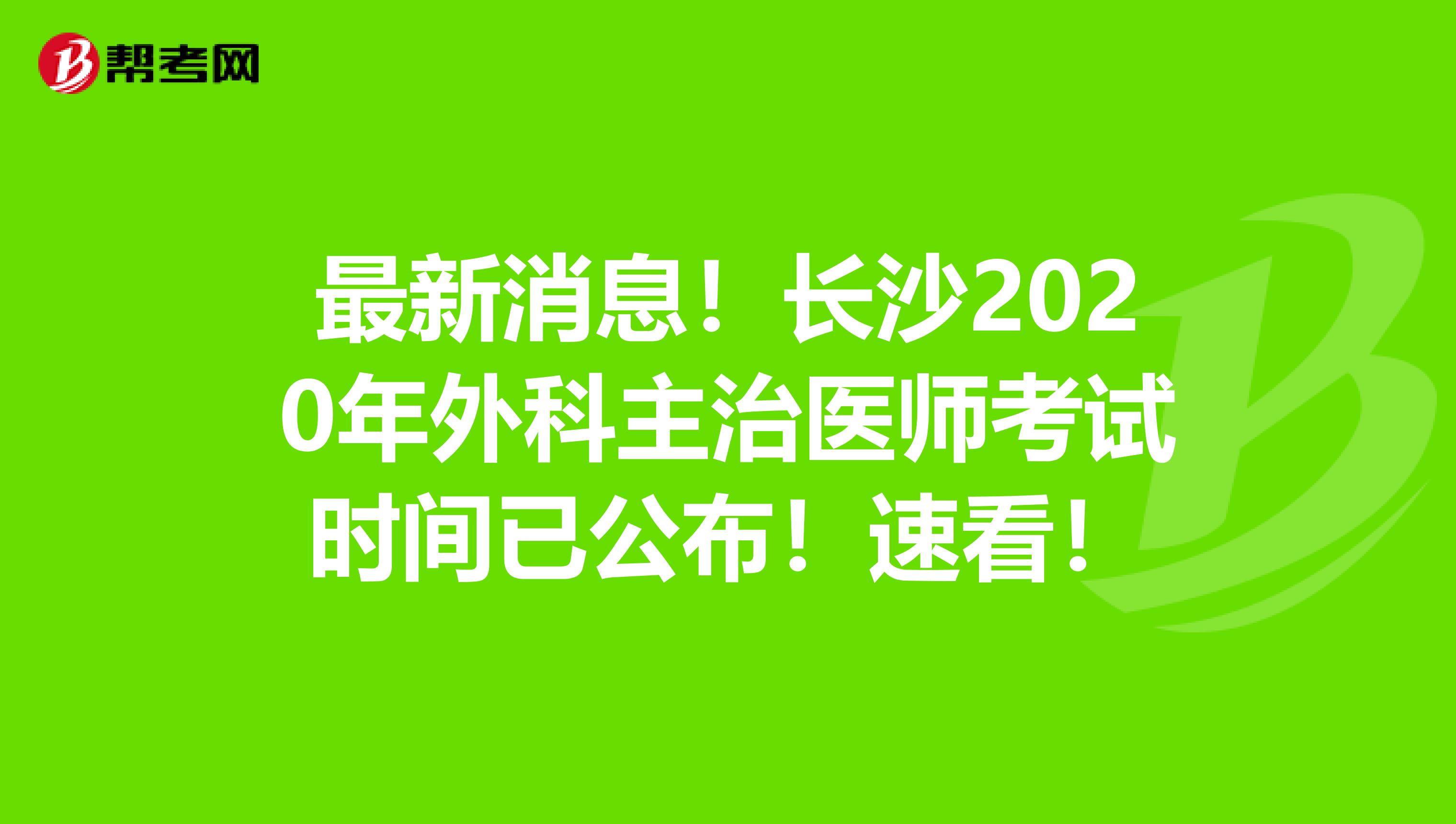 最新消息！长沙2020年外科主治医师考试时间已公布！速看！