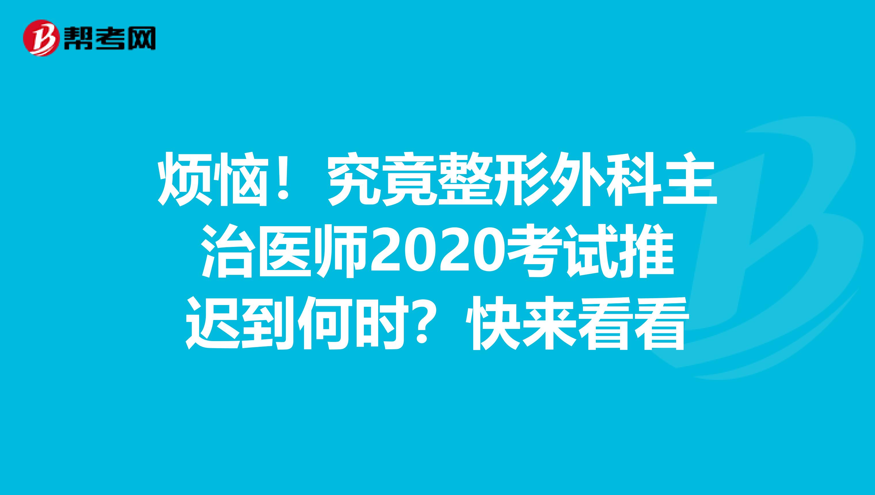 烦恼！究竟整形外科主治医师2020考试推迟到何时？快来看看