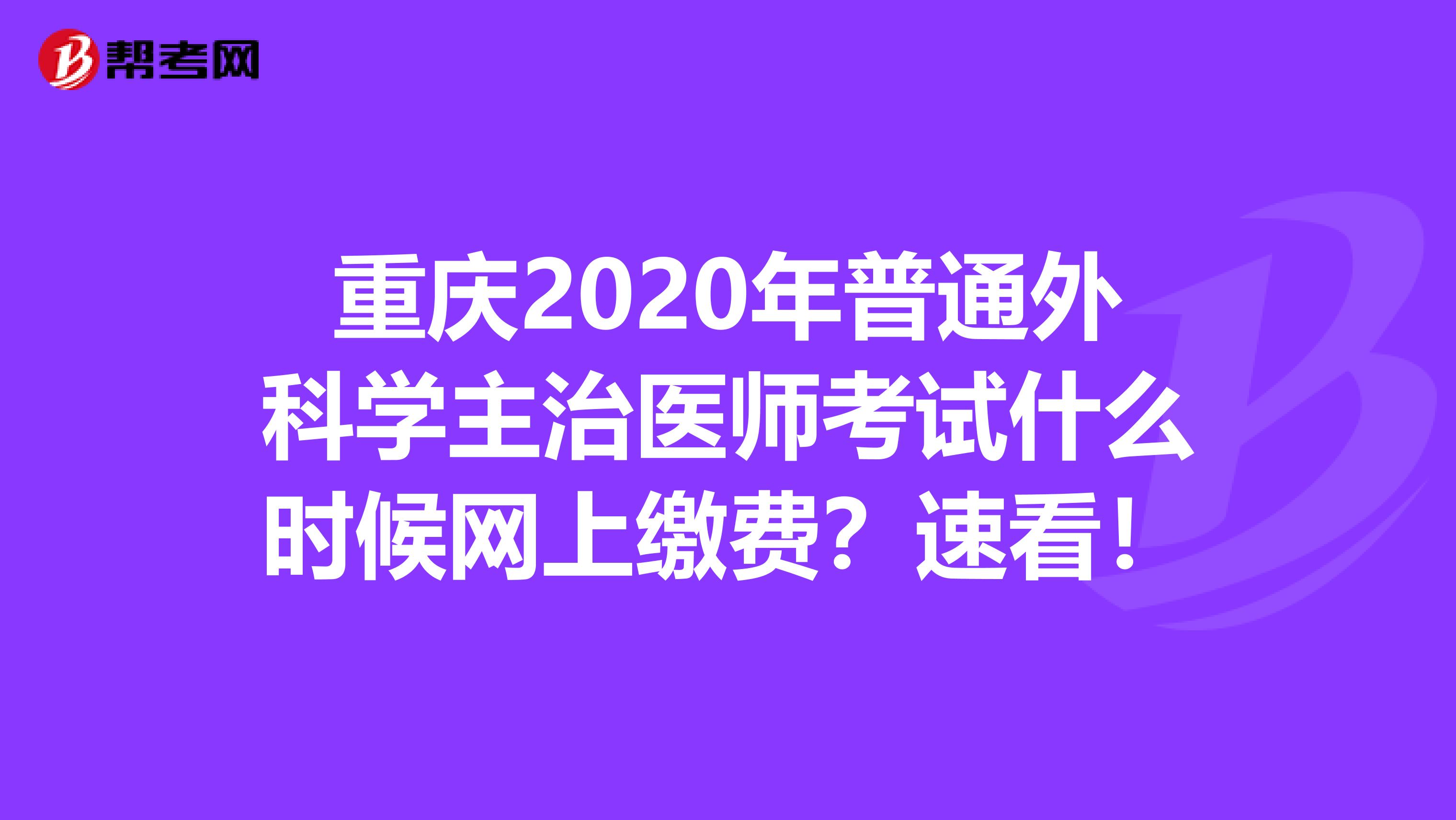 重庆2020年普通外科学主治医师考试什么时候网上缴费？速看！