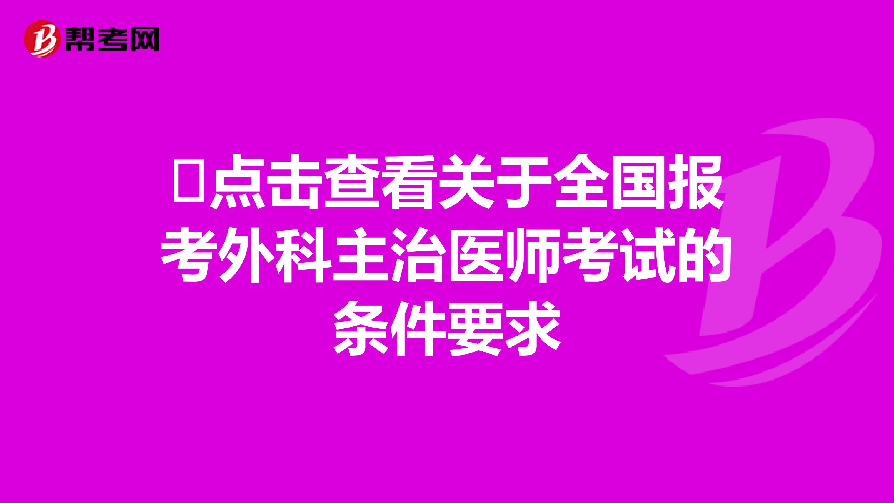 ​点击查看关于全国报考外科主治医师考试的条件要求