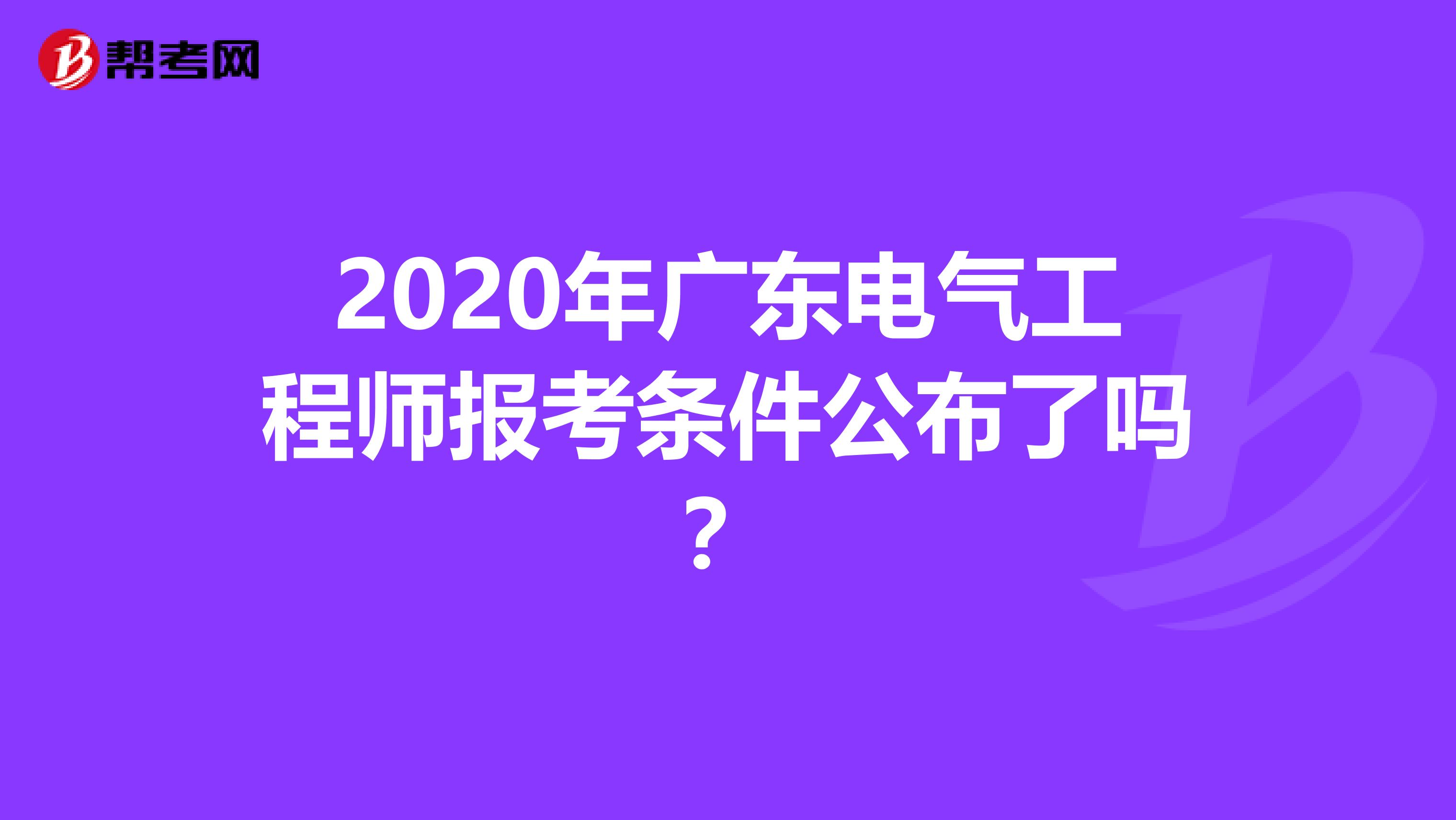 2020年广东电气工程师报考条件公布了吗？