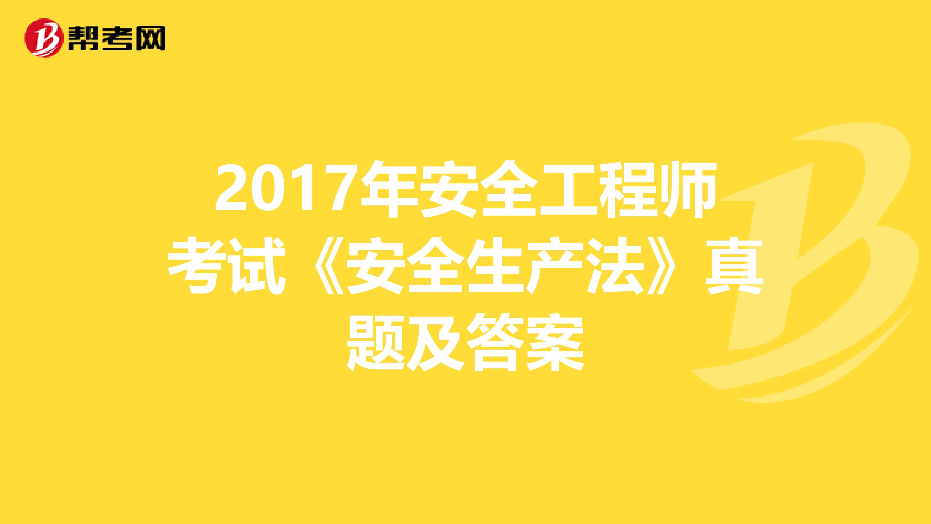 2017年安全工程师考试《安全生产法》真题及答案