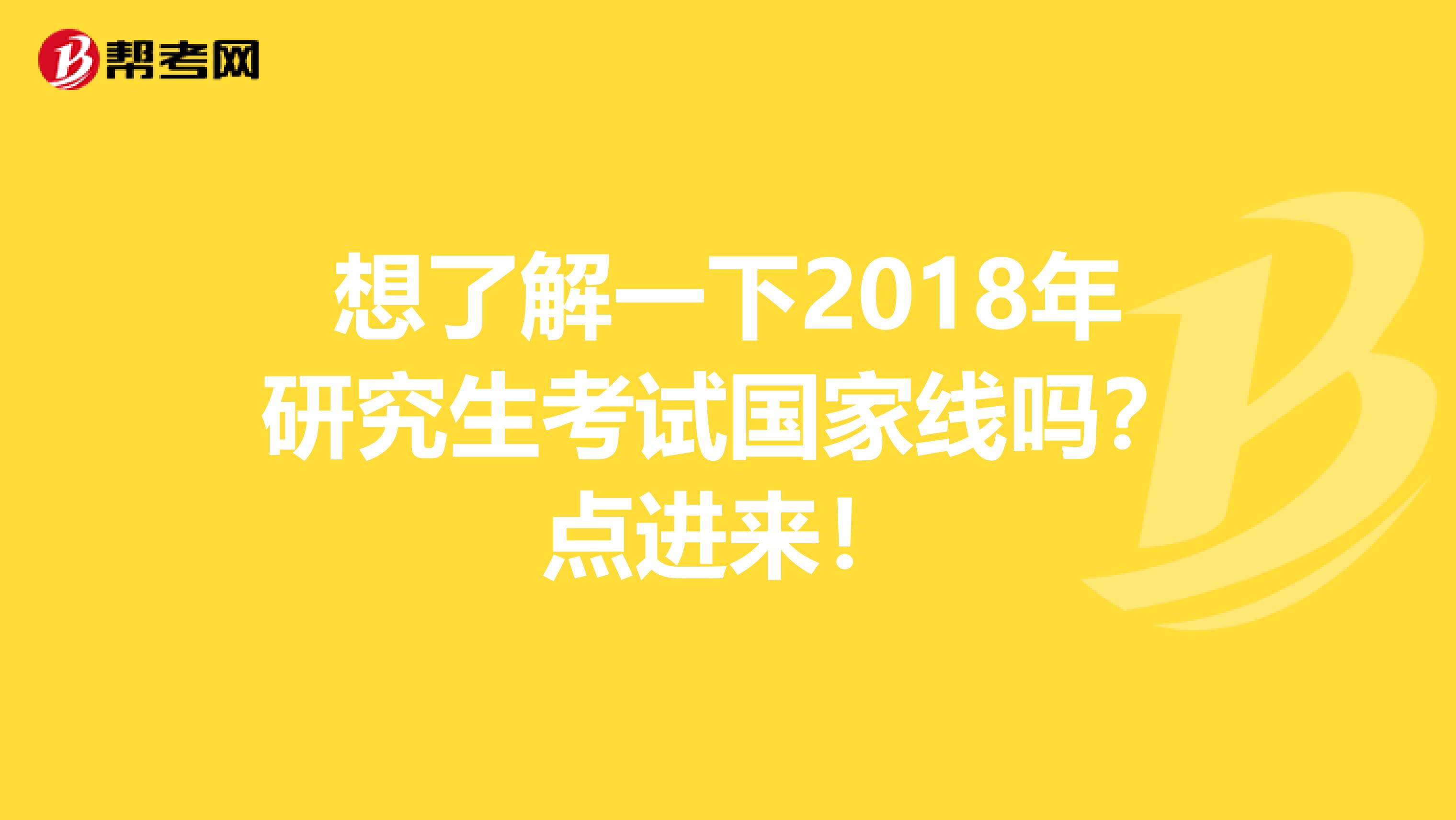 想了解一下2018年研究生考试国家线吗？点进来！