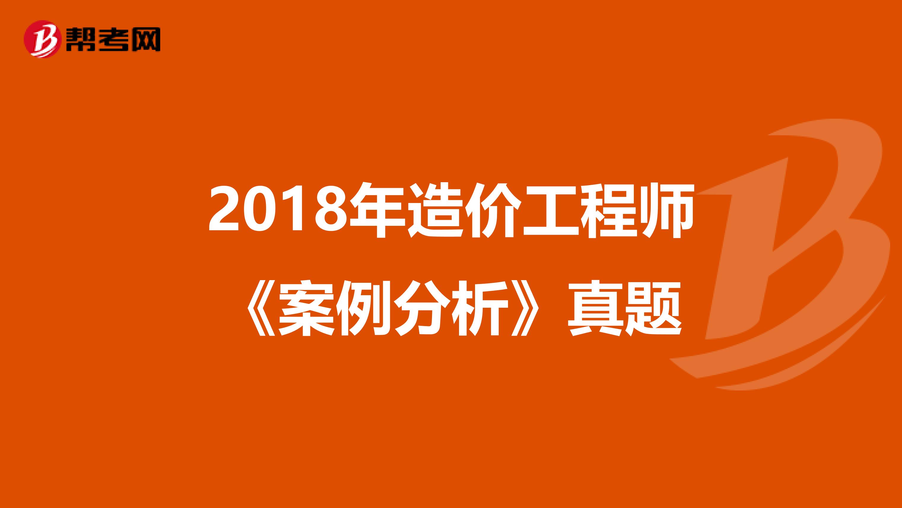 2018年造价工程师《案例分析》真题
