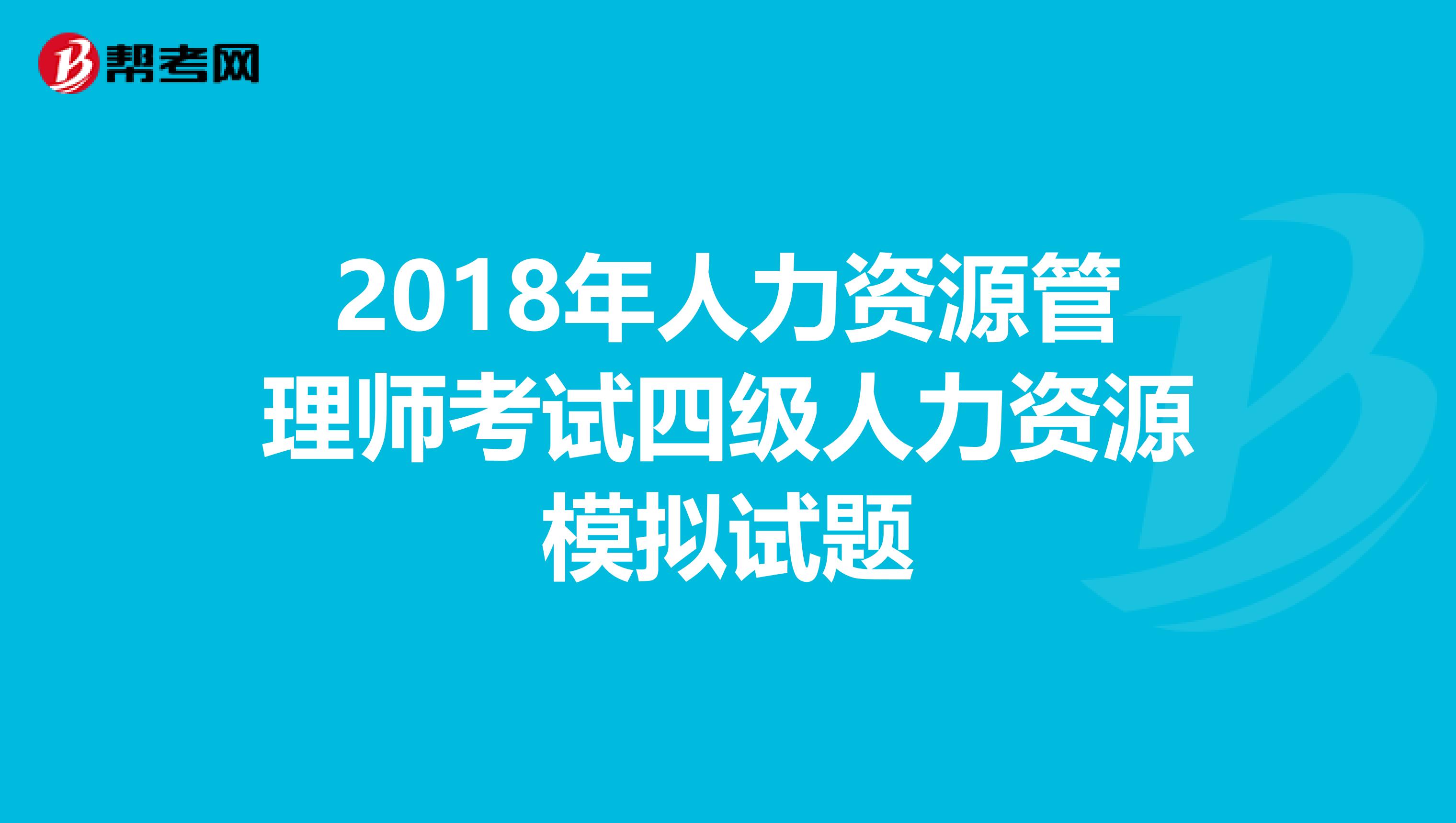 2018年人力资源管理师考试四级人力资源模拟试题