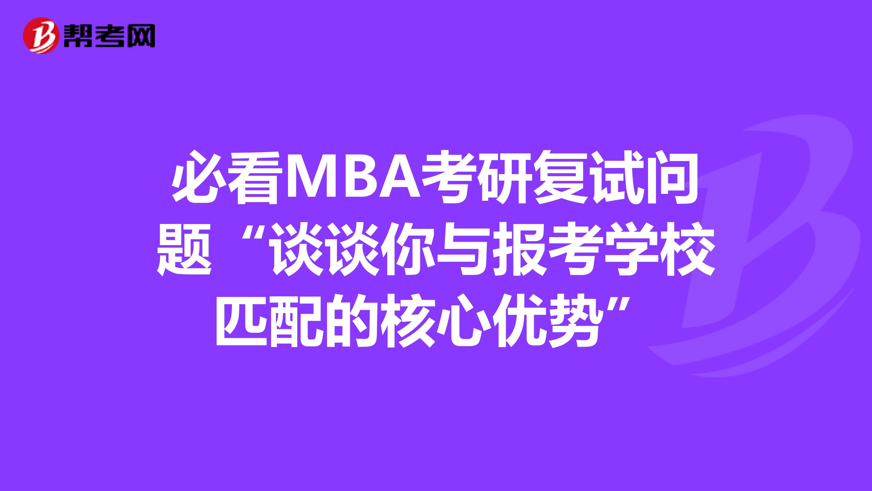 必看MBA考研复试问题“谈谈你与报考学校匹配的核心优势”
