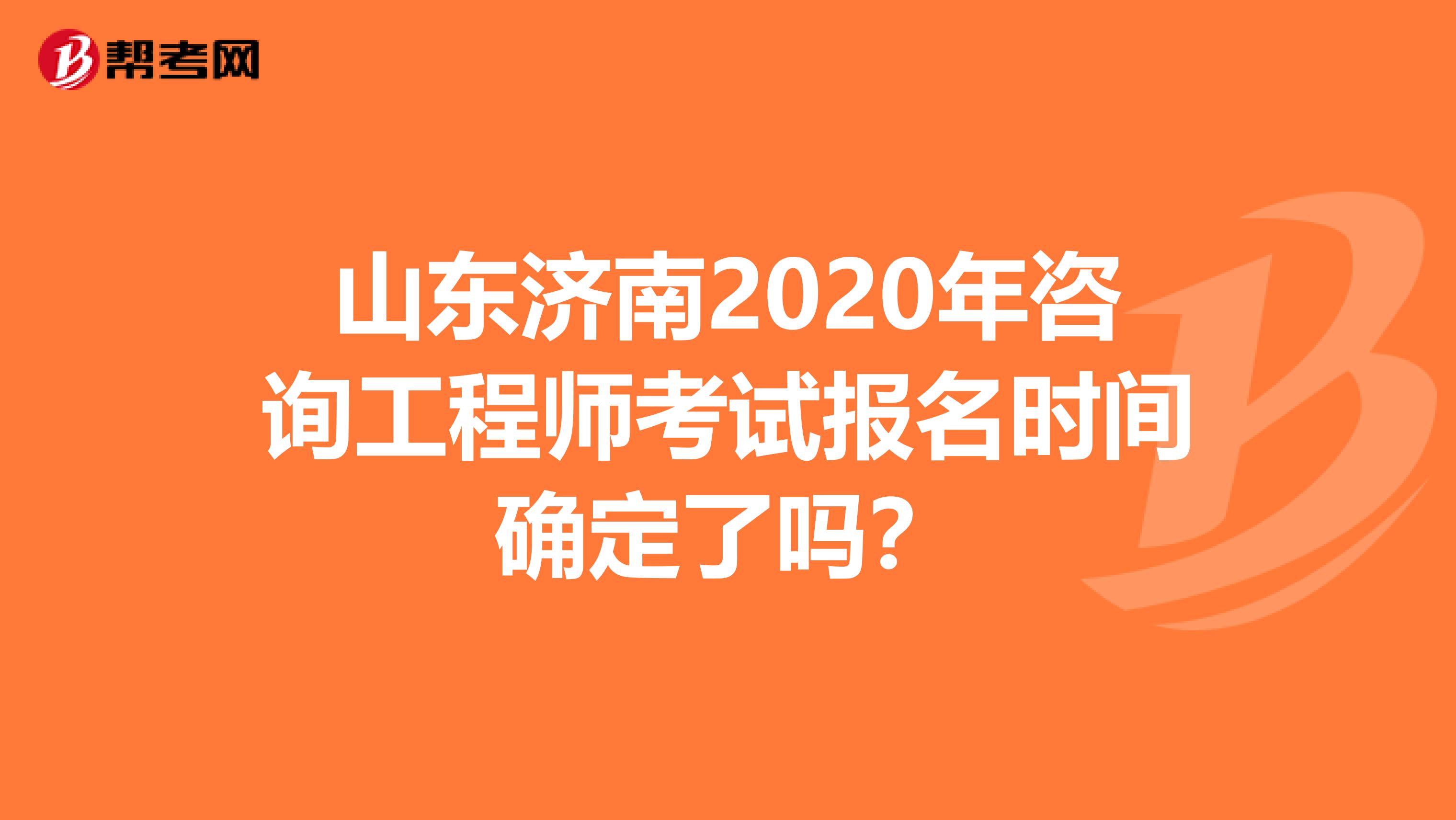 山东济南2020年咨询工程师考试报名时间确定了吗？
