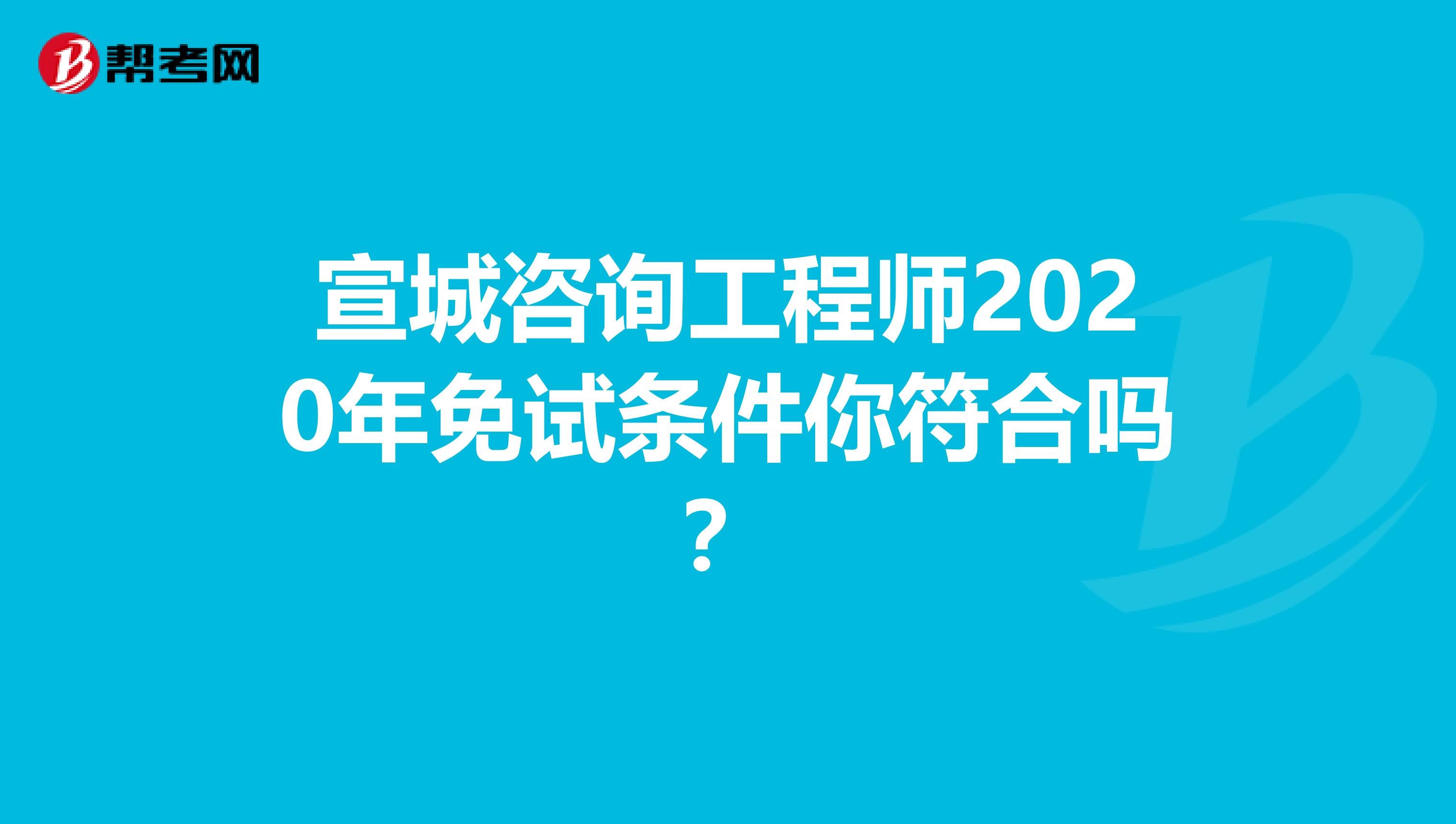 宣城咨询工程师2020年免试条件你符合吗？