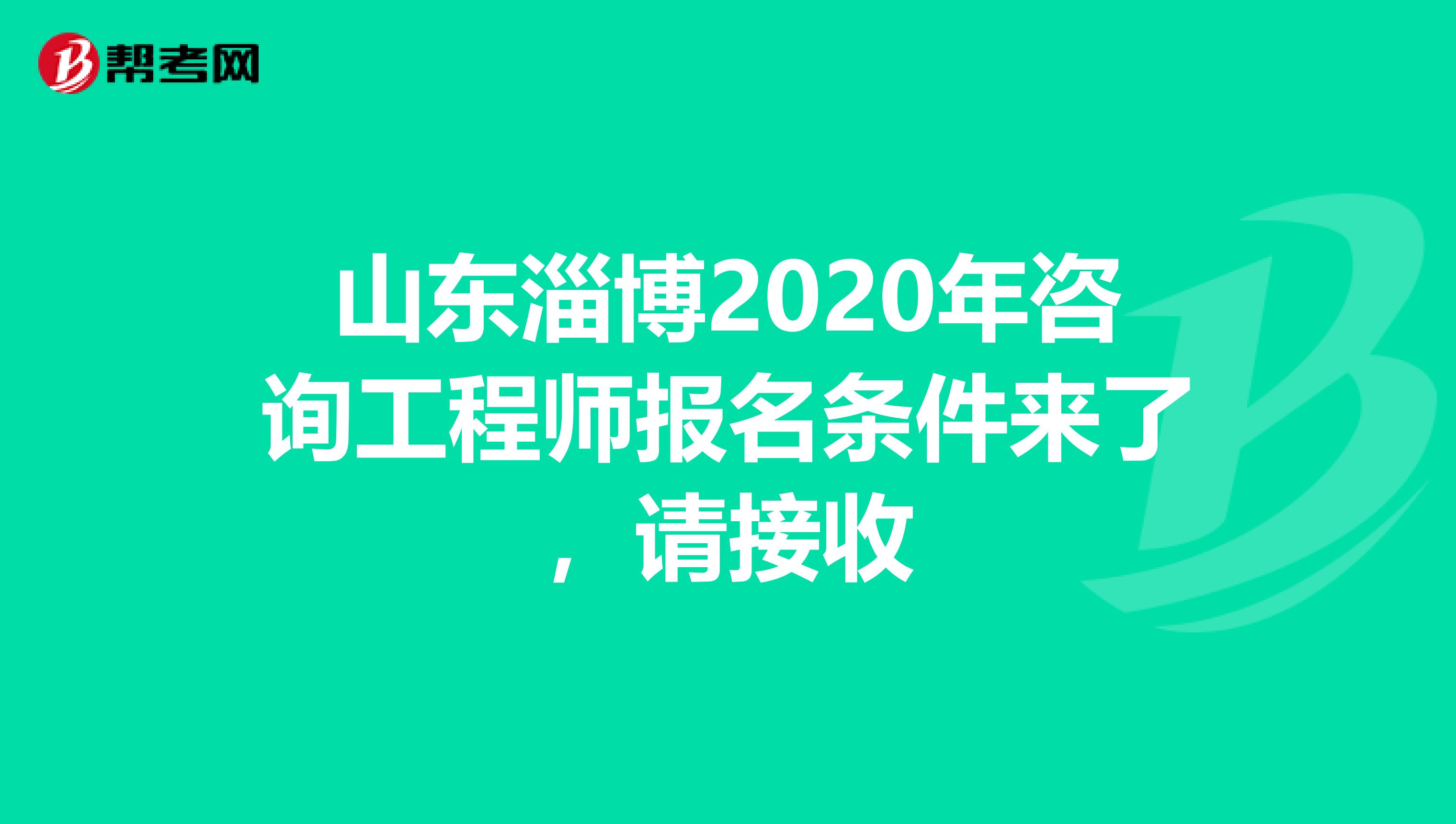 山东淄博2020年咨询工程师报名条件来了，请接收