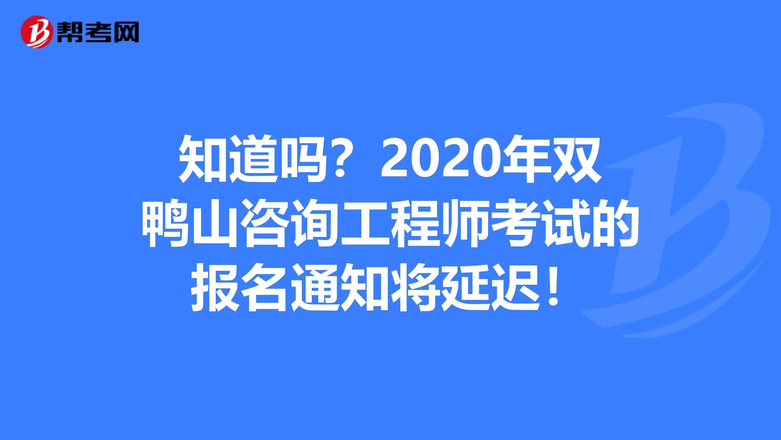 知道吗？2020年双鸭山咨询工程师考试的报名通知将延迟！