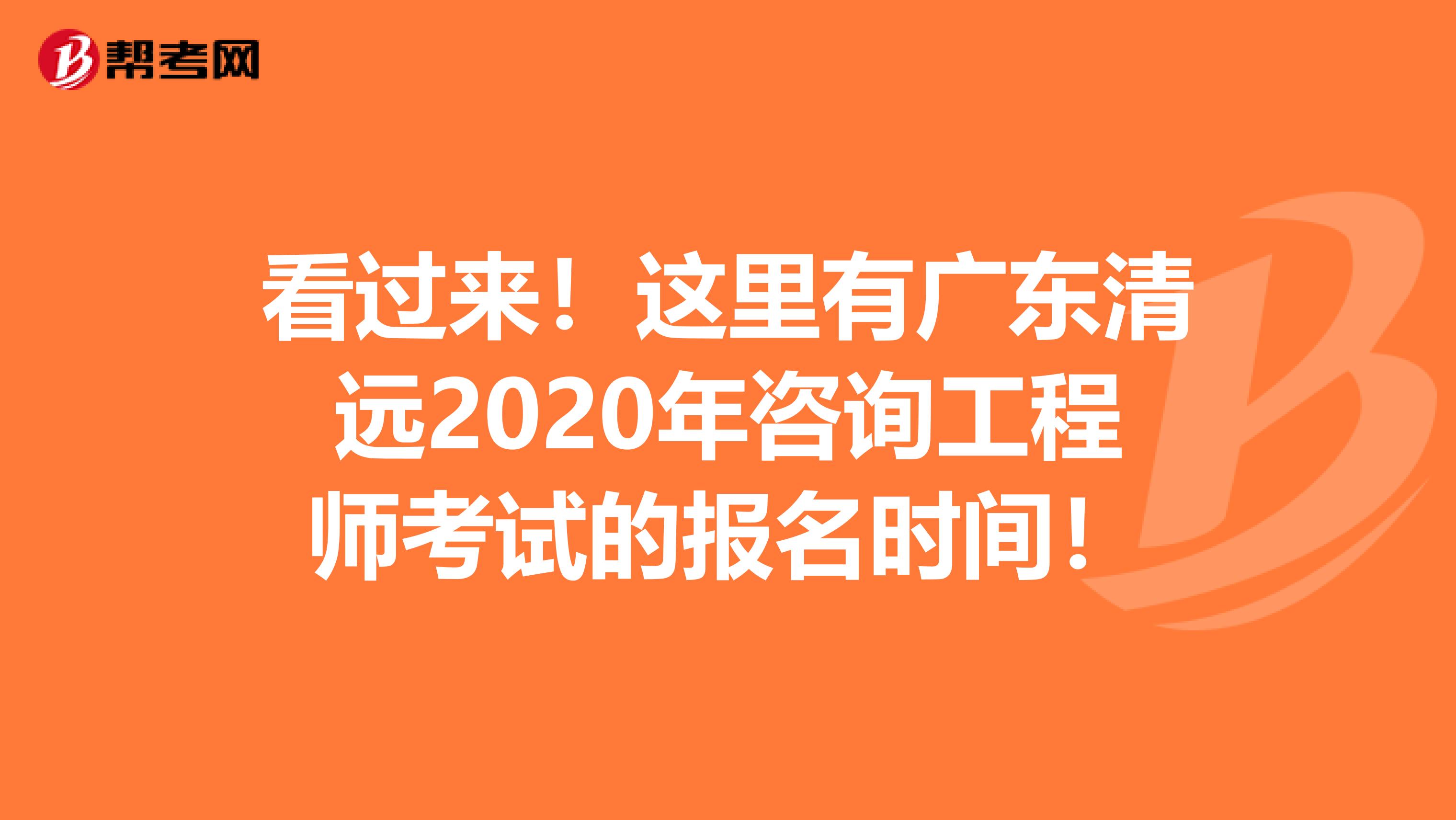 看过来！这里有广东清远2020年咨询工程师考试的报名时间！