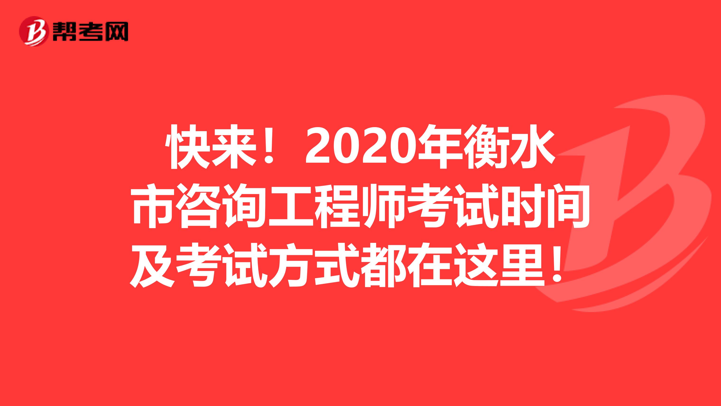 快来！2020年衡水市咨询工程师考试时间及考试方式都在这里！