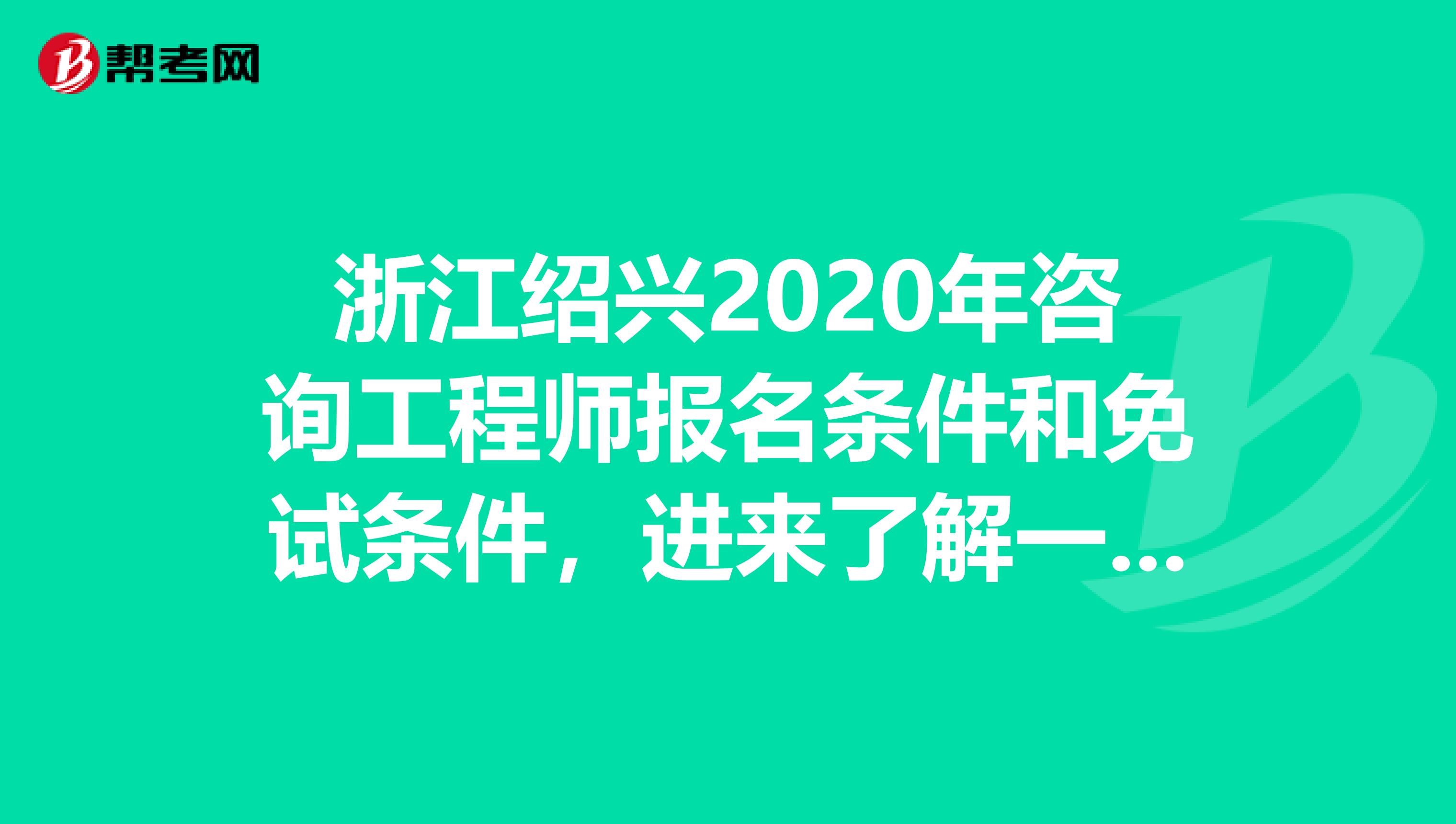 浙江绍兴2020年咨询工程师报名条件和免试条件，进来了解一下！