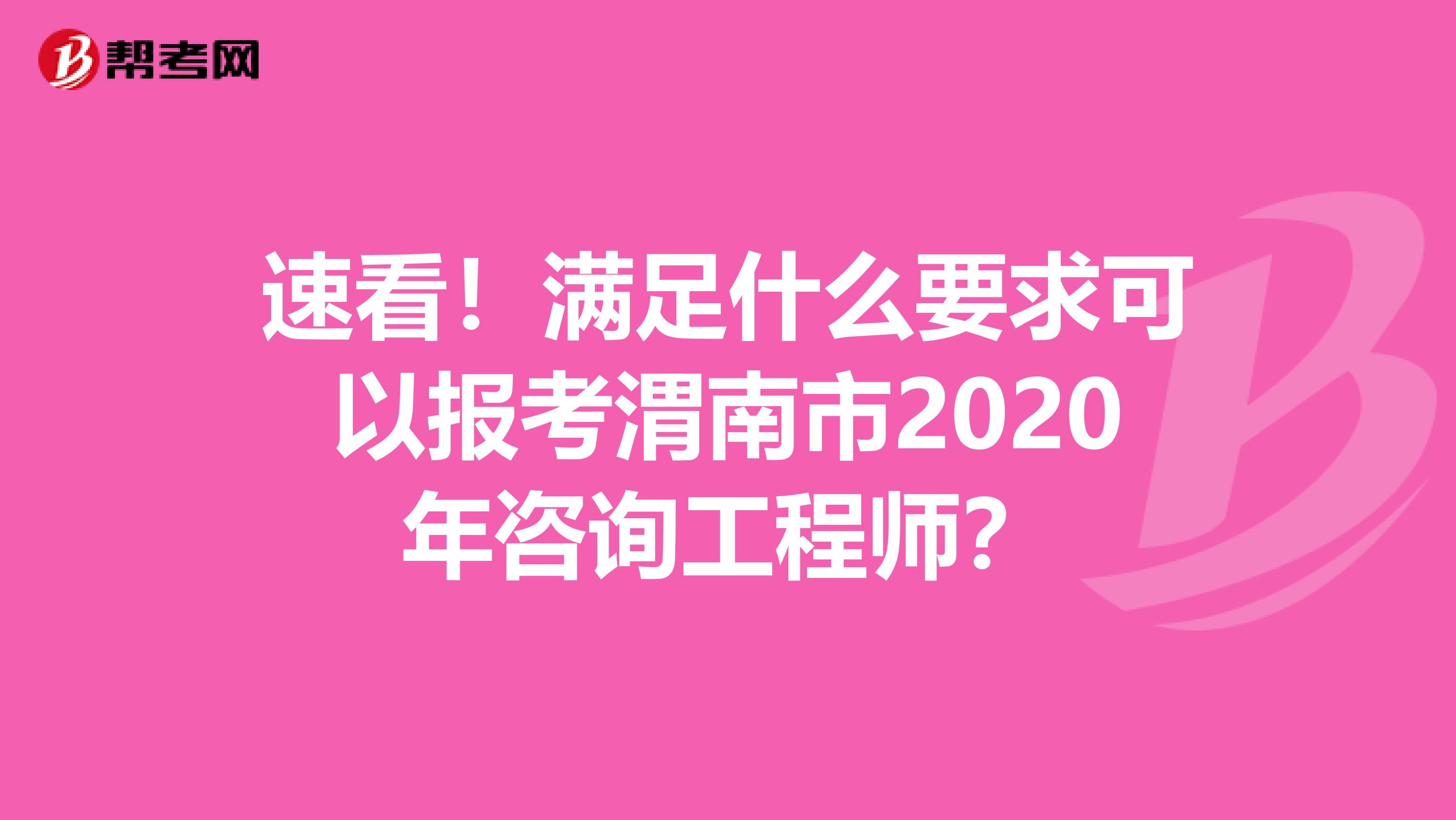 速看！满足什么要求可以报考渭南市2020年咨询工程师？