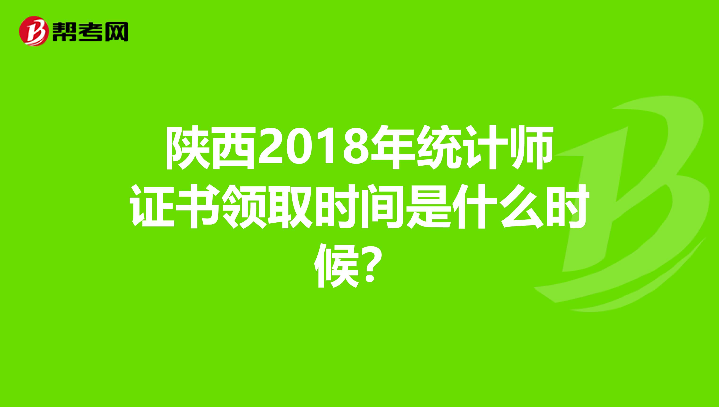 陕西2018年统计师证书领取时间是什么时候？