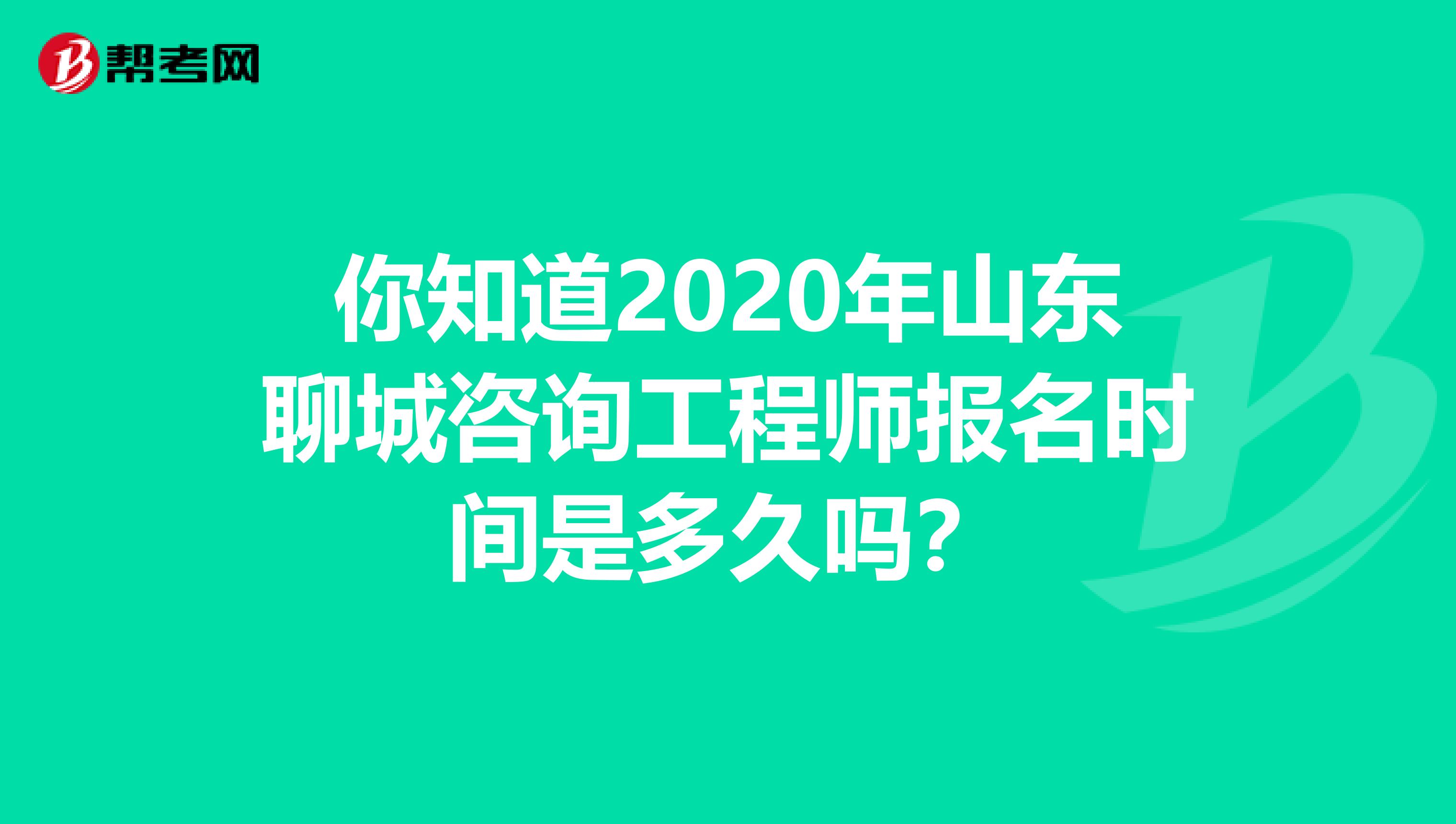 你知道2020年山东聊城咨询工程师报名时间是多久吗？