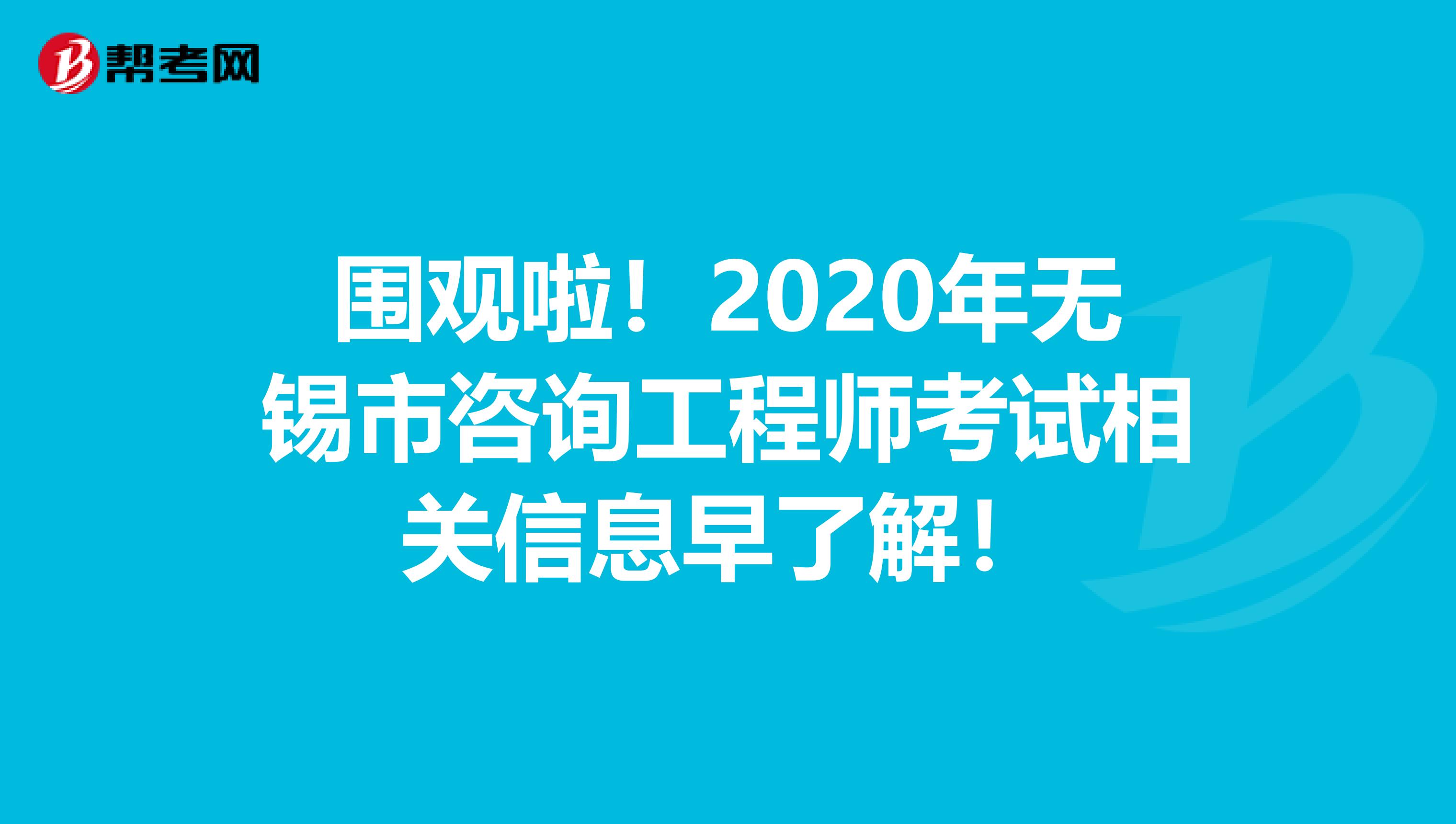 围观啦！2020年无锡市咨询工程师考试相关信息早了解！