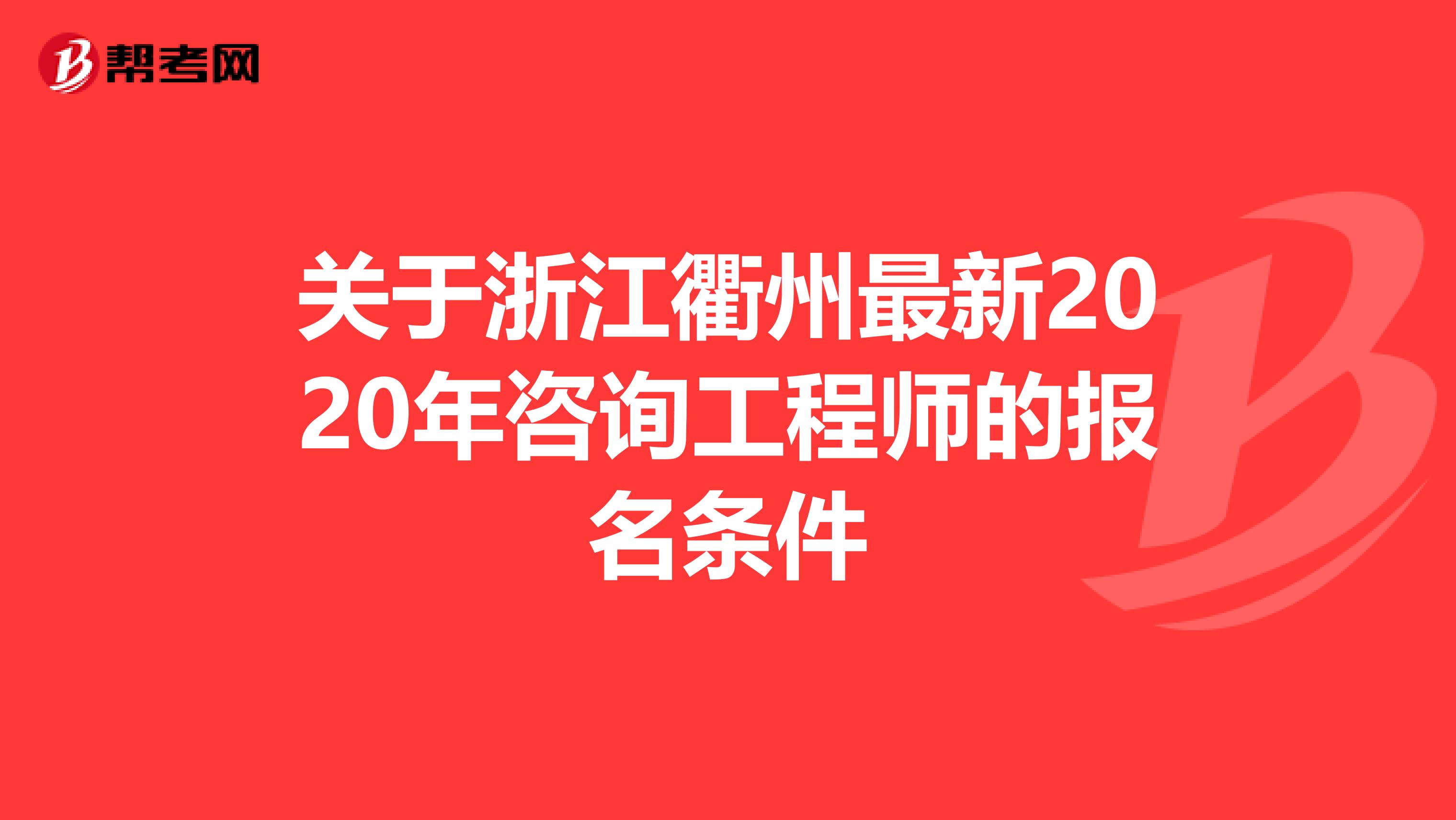 关于浙江衢州最新2020年咨询工程师的报名条件
