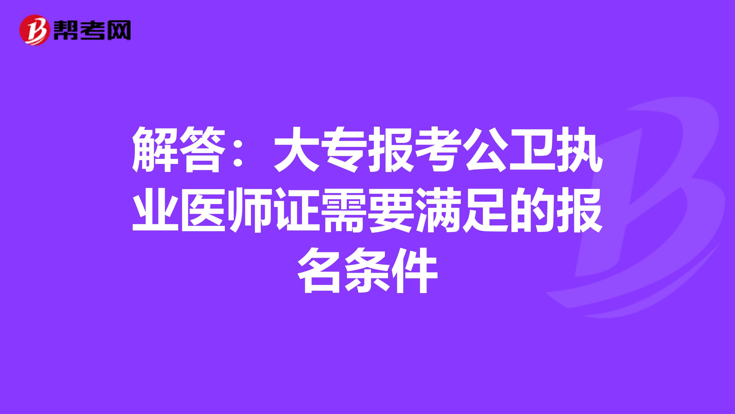 解答：大专报考公卫执业医师证需要满足的报名条件