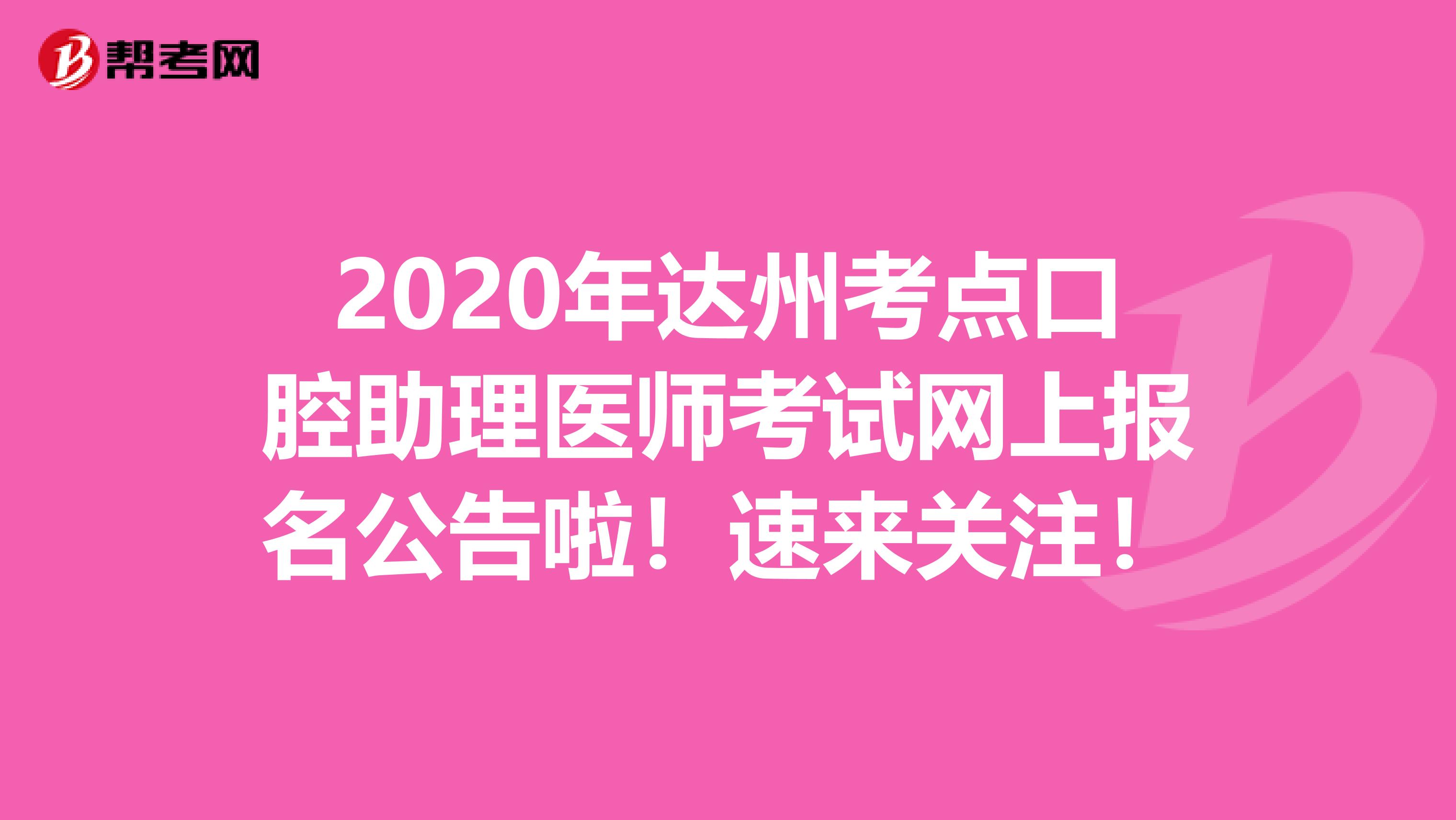2020年达州考点口腔助理医师考试网上报名公告啦！速来关注！