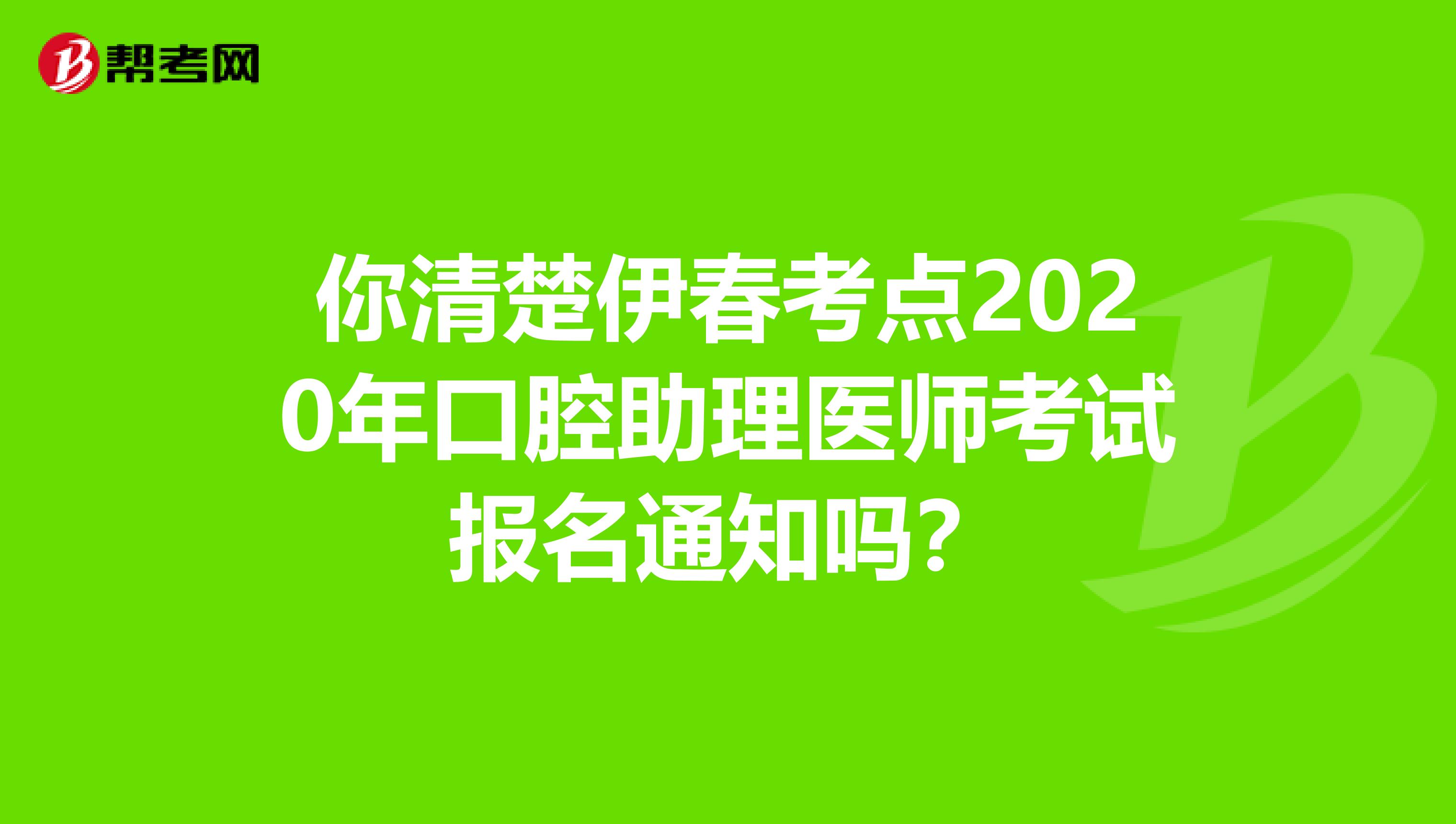 你清楚伊春考点2020年口腔助理医师考试报名通知吗？