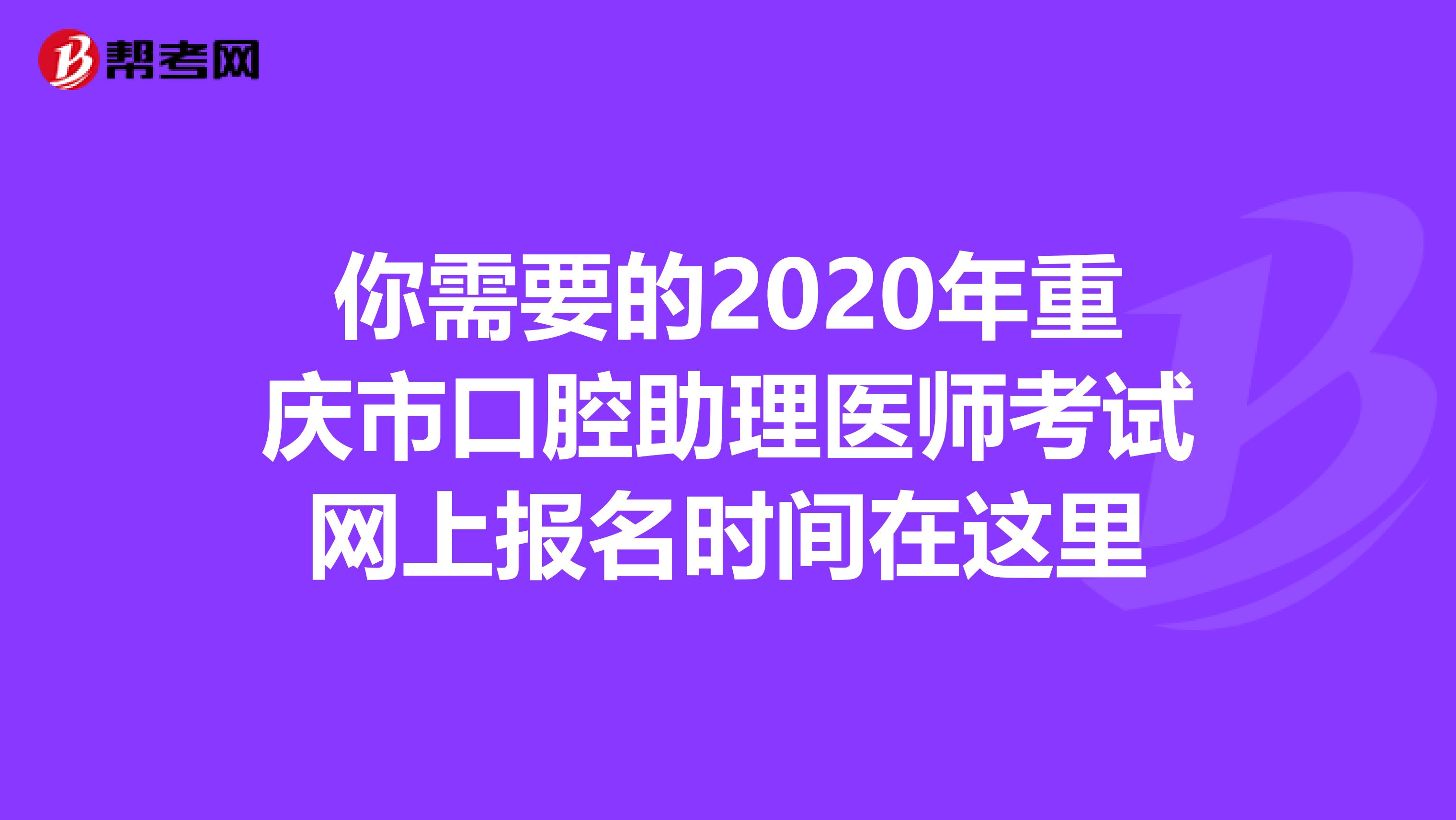 你需要的2020年重庆市口腔助理医师考试网上报名时间在这里