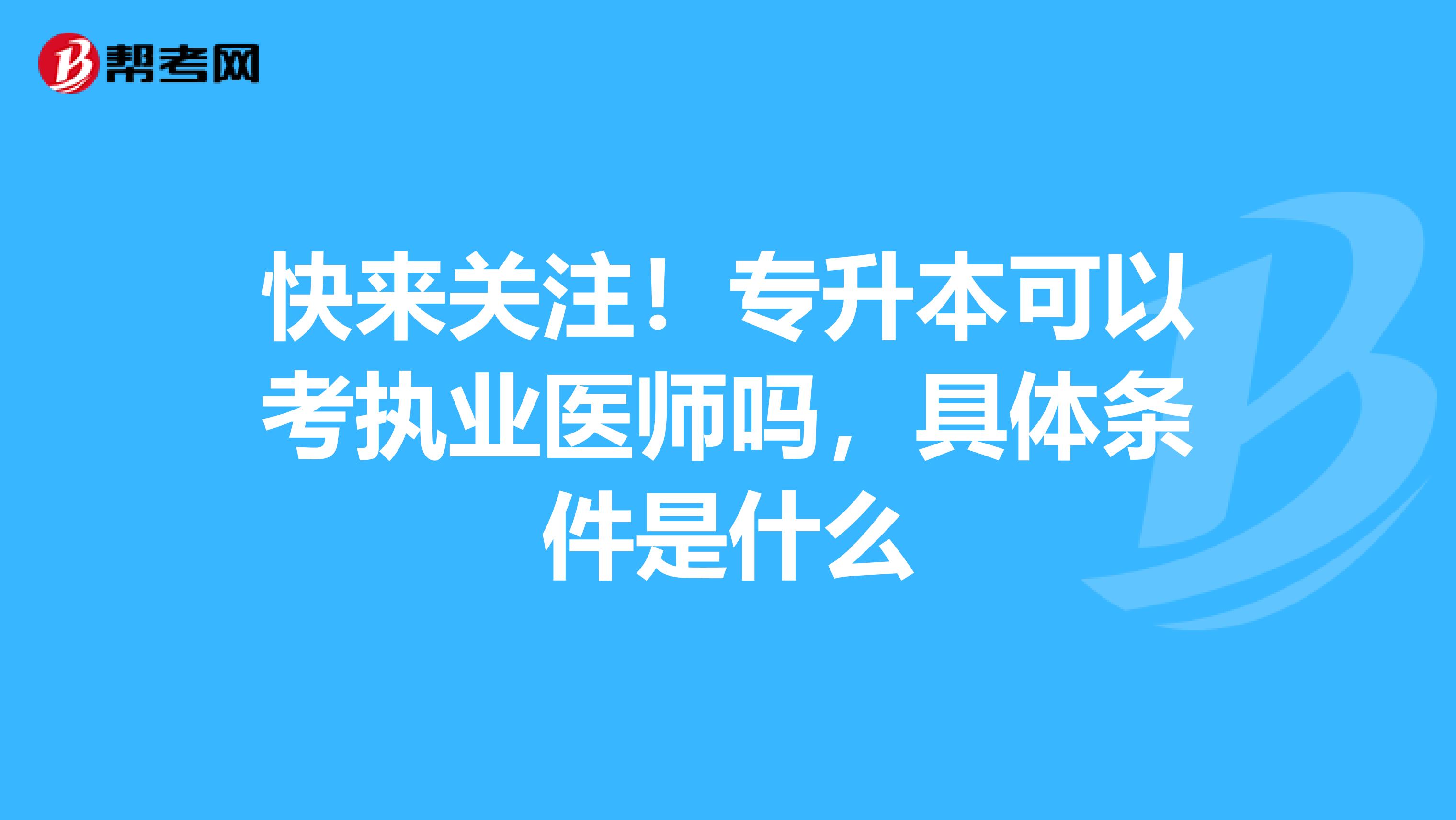 快来关注！专升本可以考执业医师吗，具体条件是什么