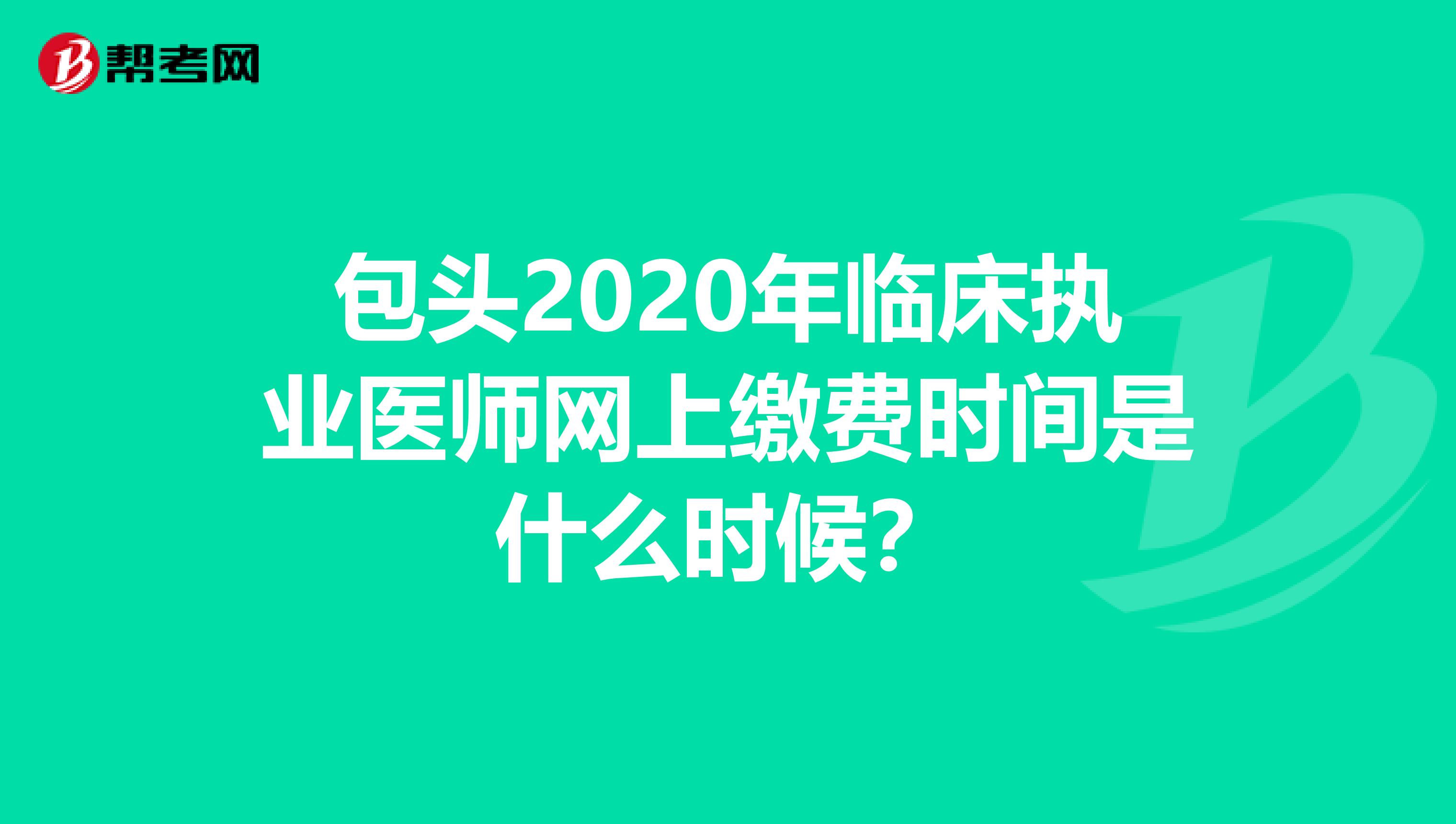 包头2020年临床执业医师网上缴费时间是什么时候？
