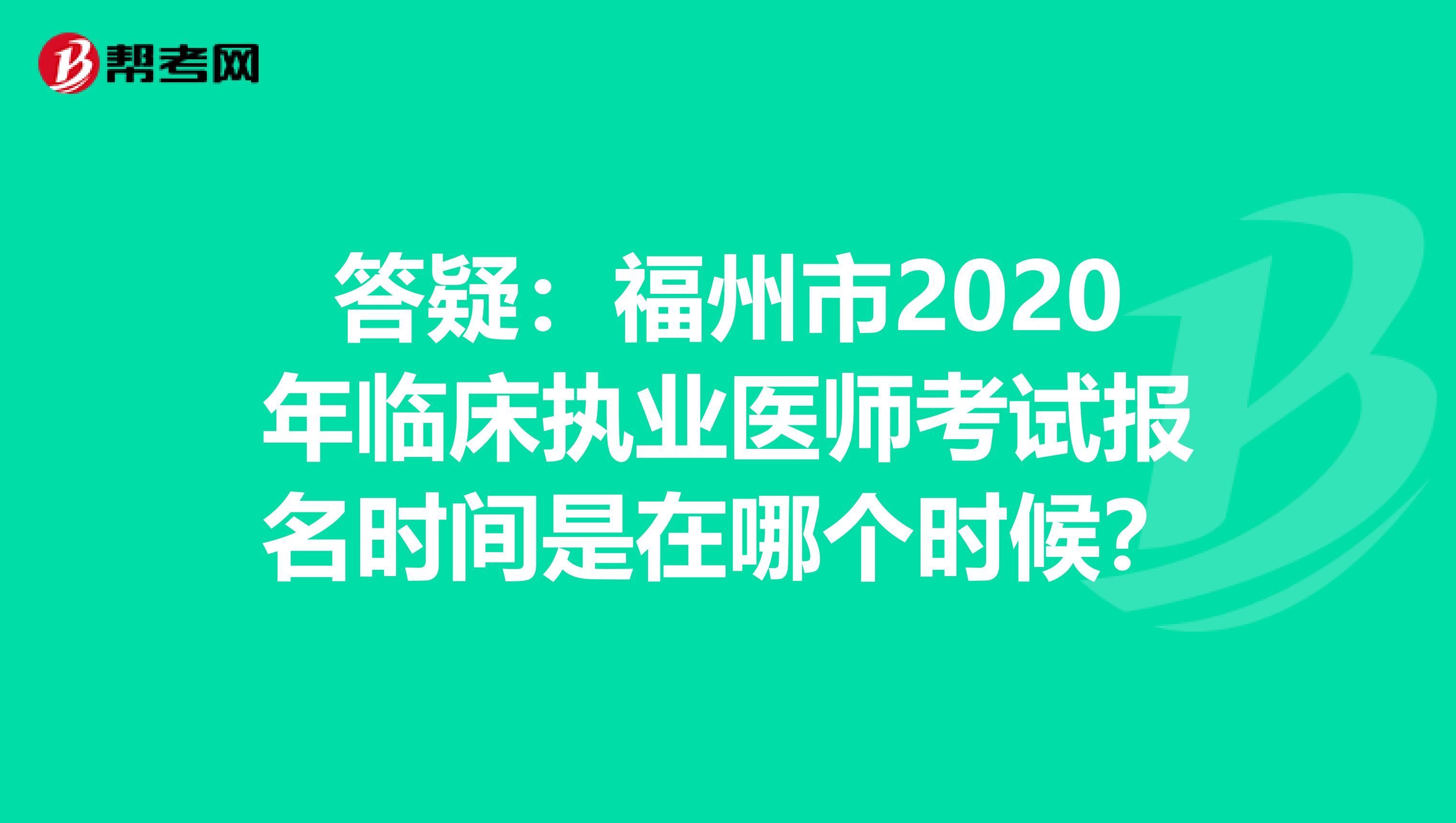 答疑：福州市2020年临床执业医师考试报名时间是在哪个时候？