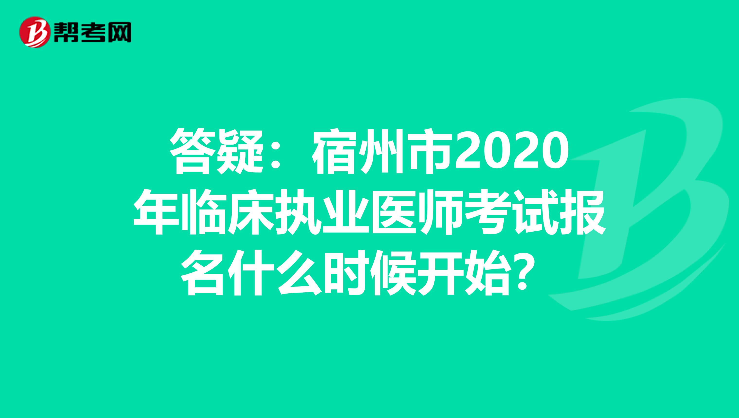 答疑：宿州市2020年临床执业医师考试报名什么时候开始？