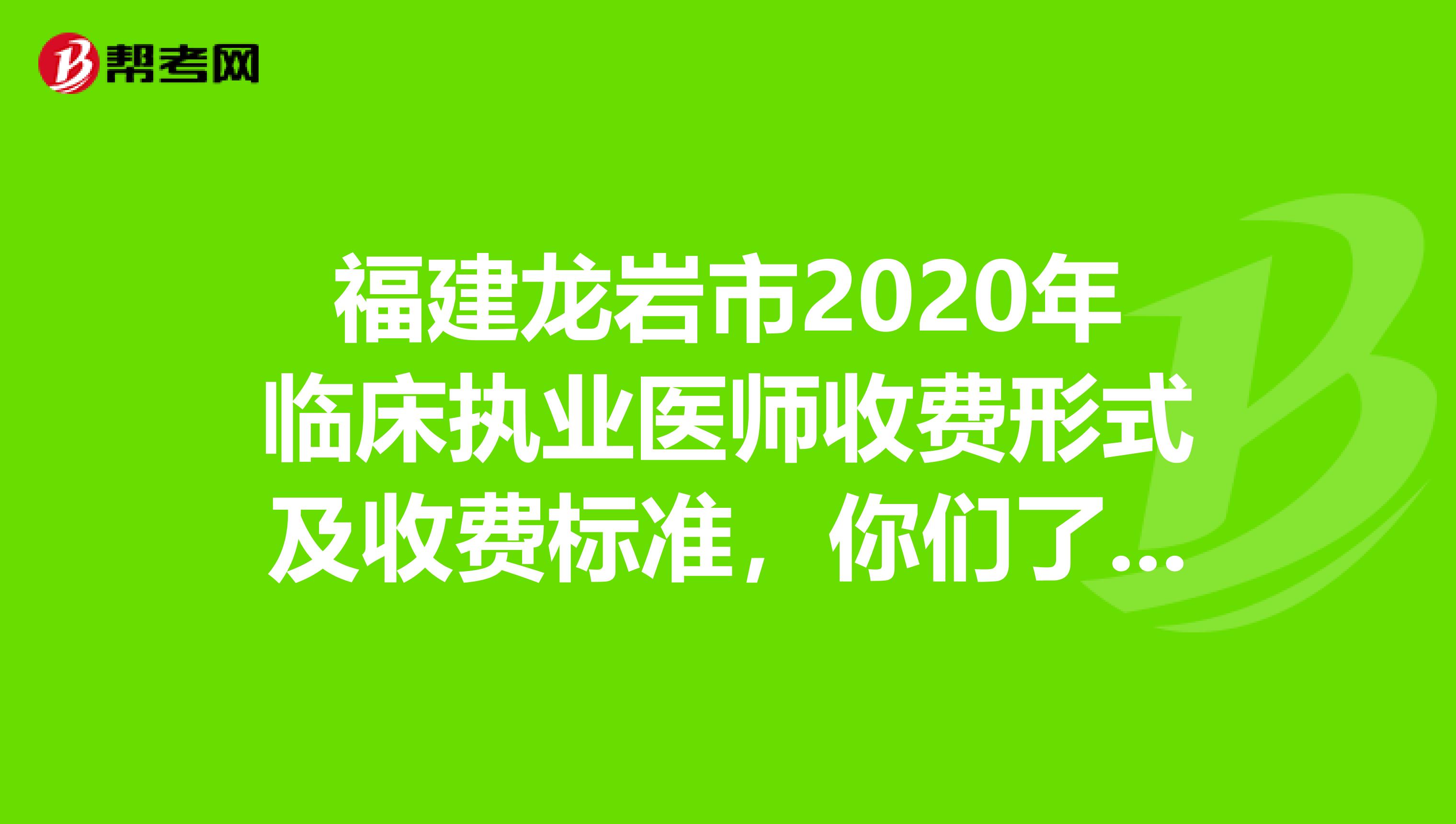 福建龙岩市2020年临床执业医师收费形式及收费标准，你们了解多少？
