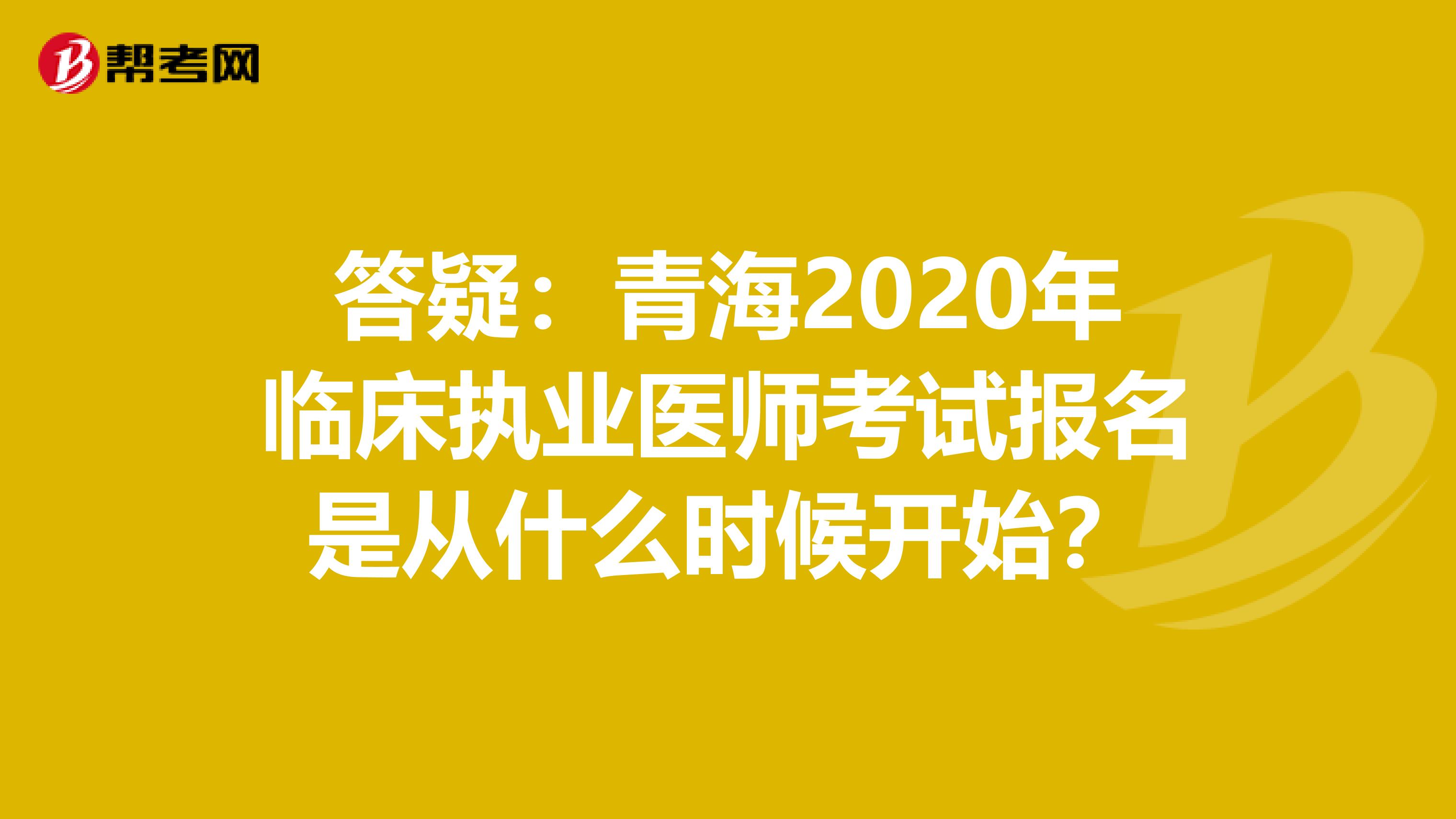 答疑：青海2020年临床执业医师考试报名是从什么时候开始？