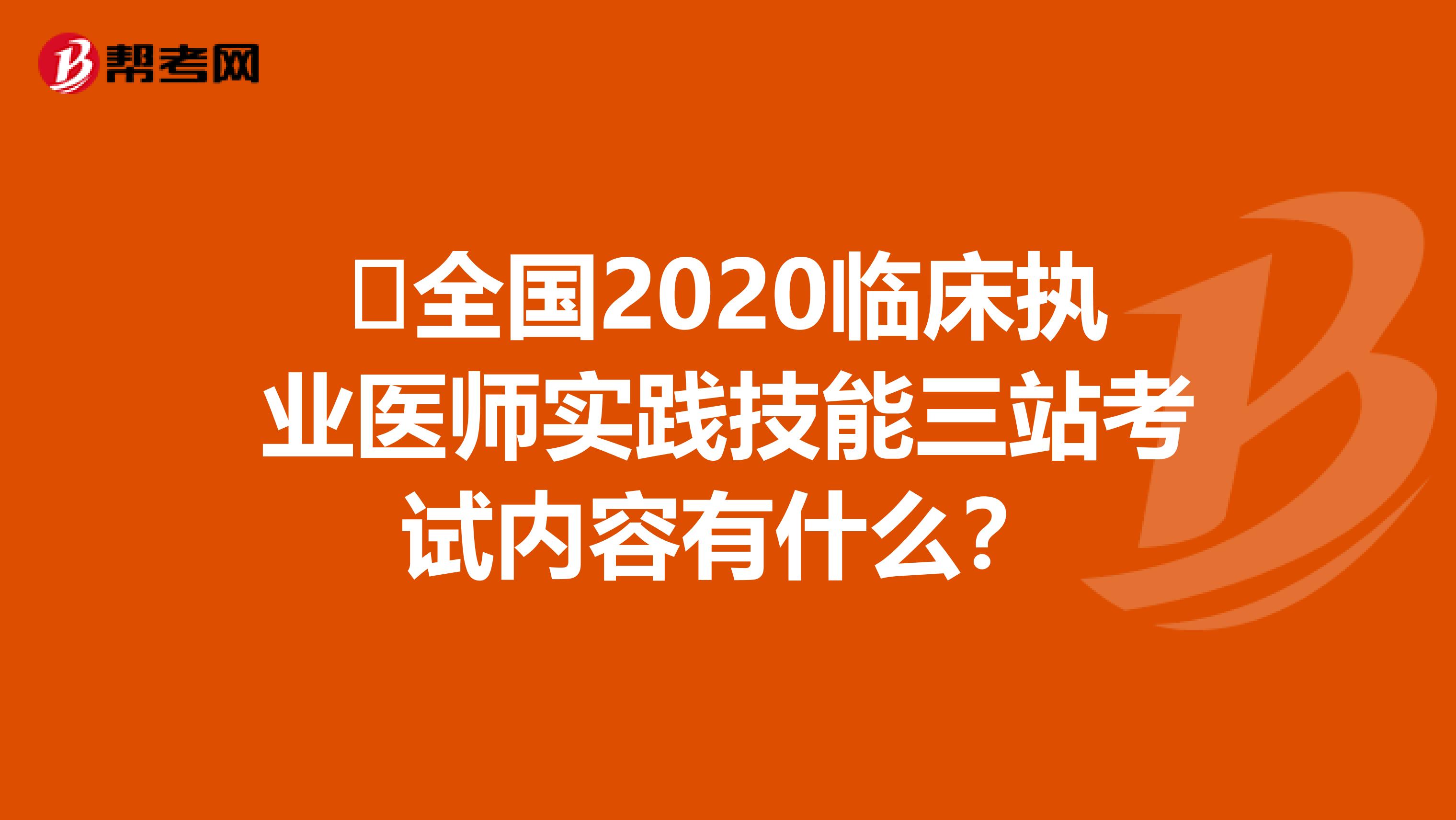 ​全国2020临床执业医师实践技能三站考试内容有什么？