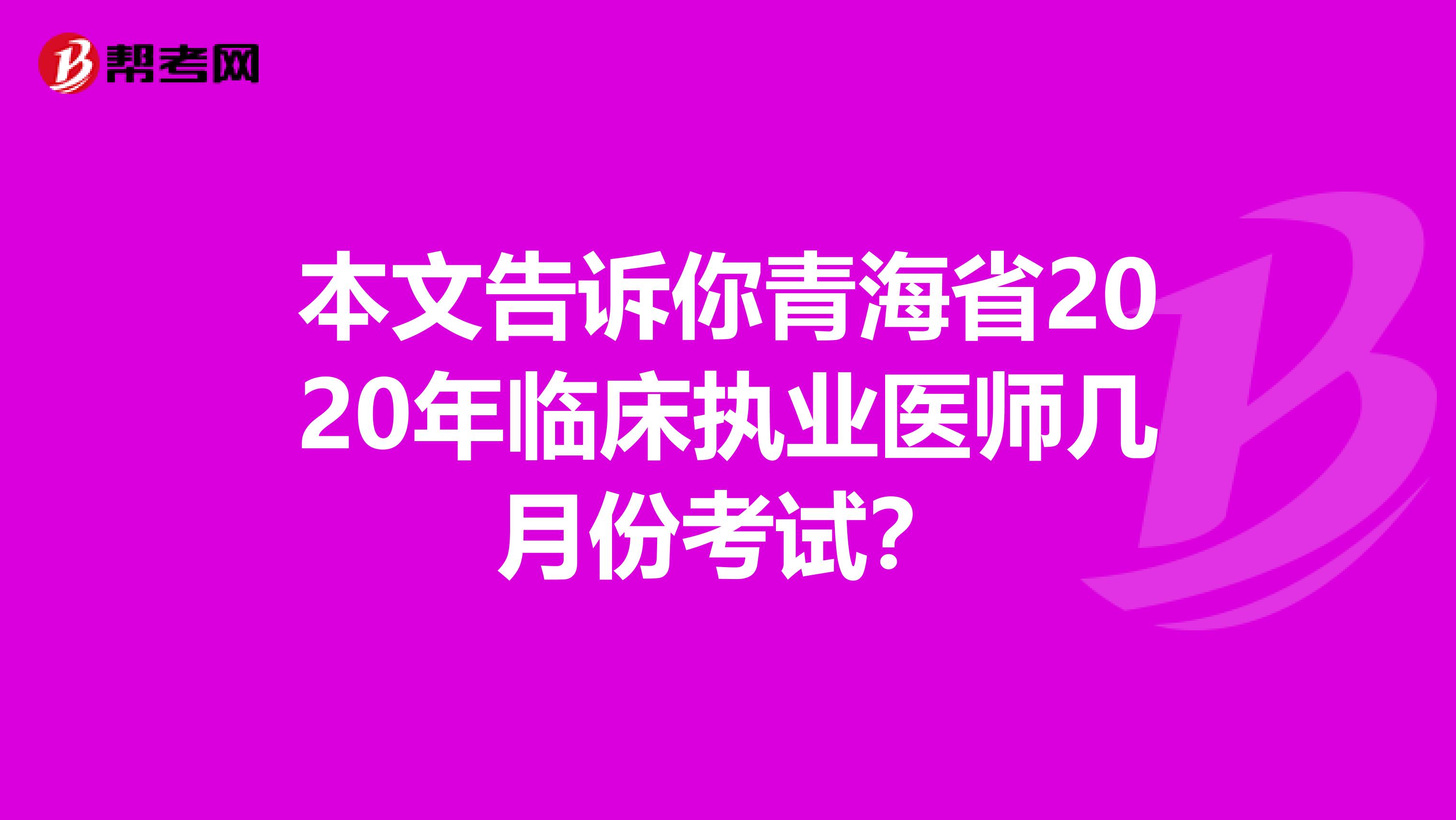 本文告诉你青海省2020年临床执业医师几月份考试？