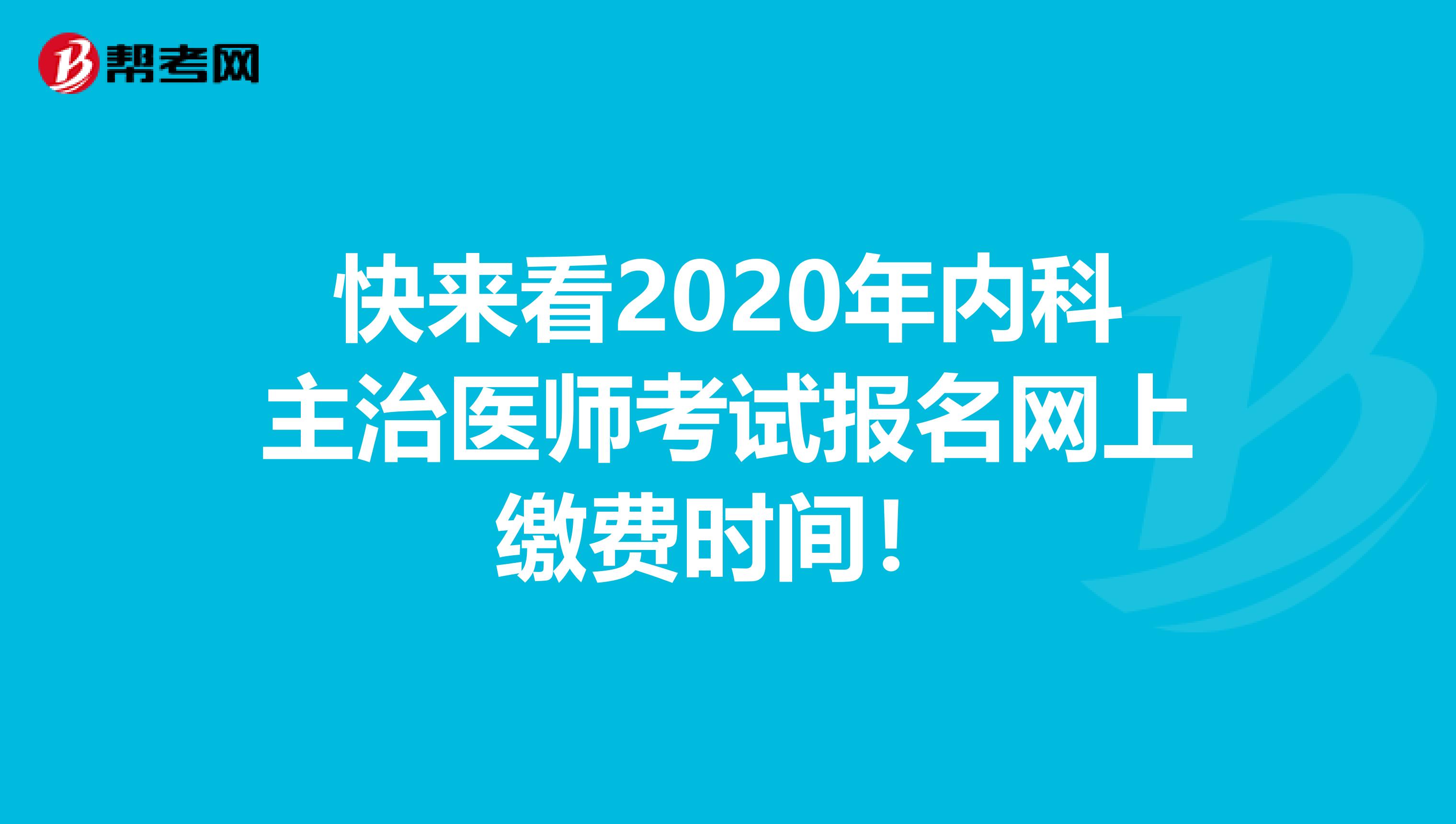 快来看2020年内科主治医师考试报名网上缴费时间！