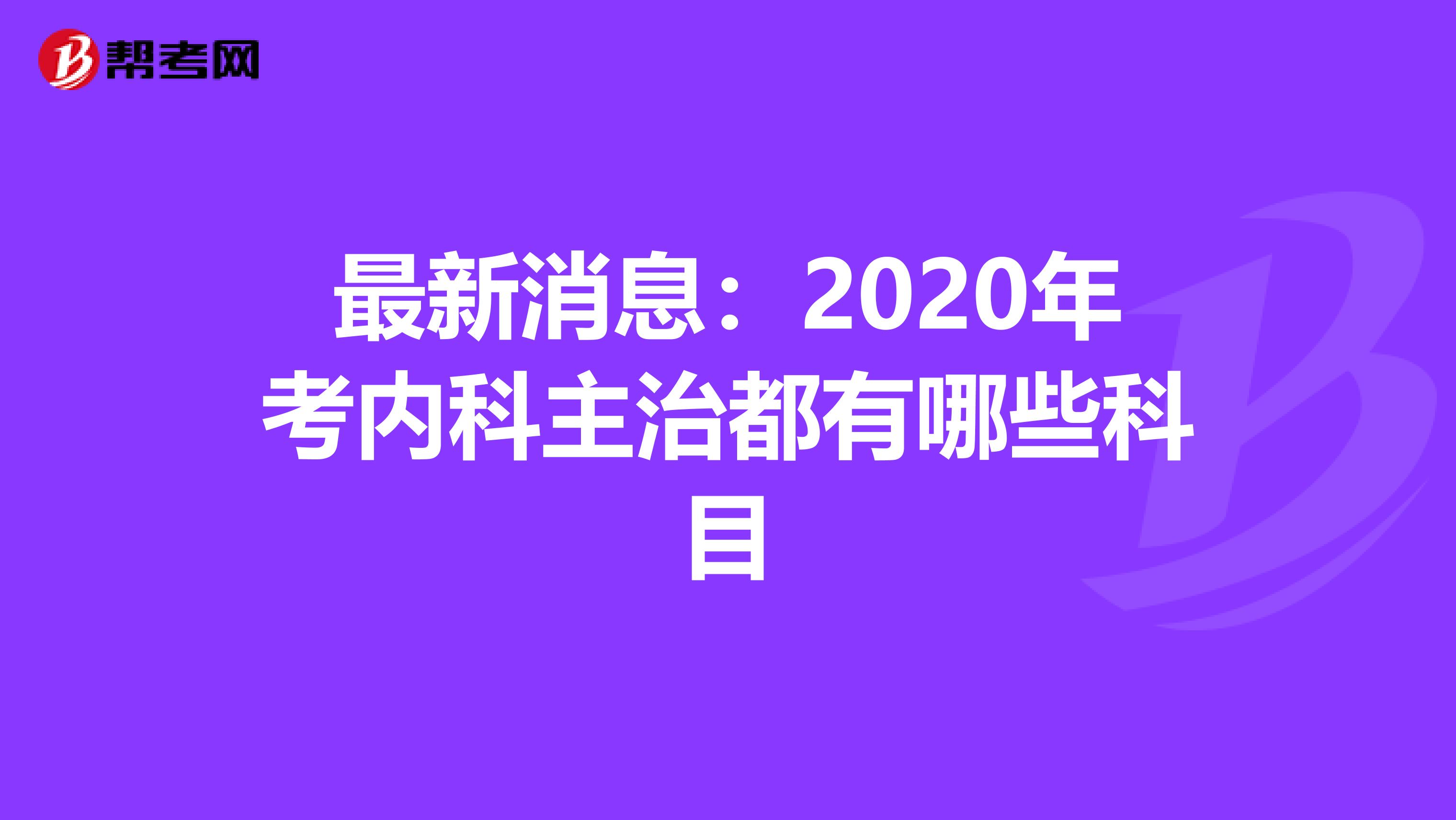 最新消息：2020年考内科主治都有哪些科目