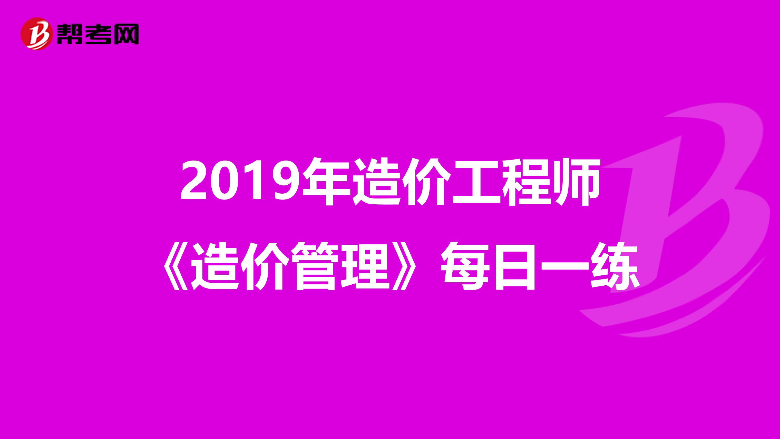 2019年造价工程师《造价管理》每日一练