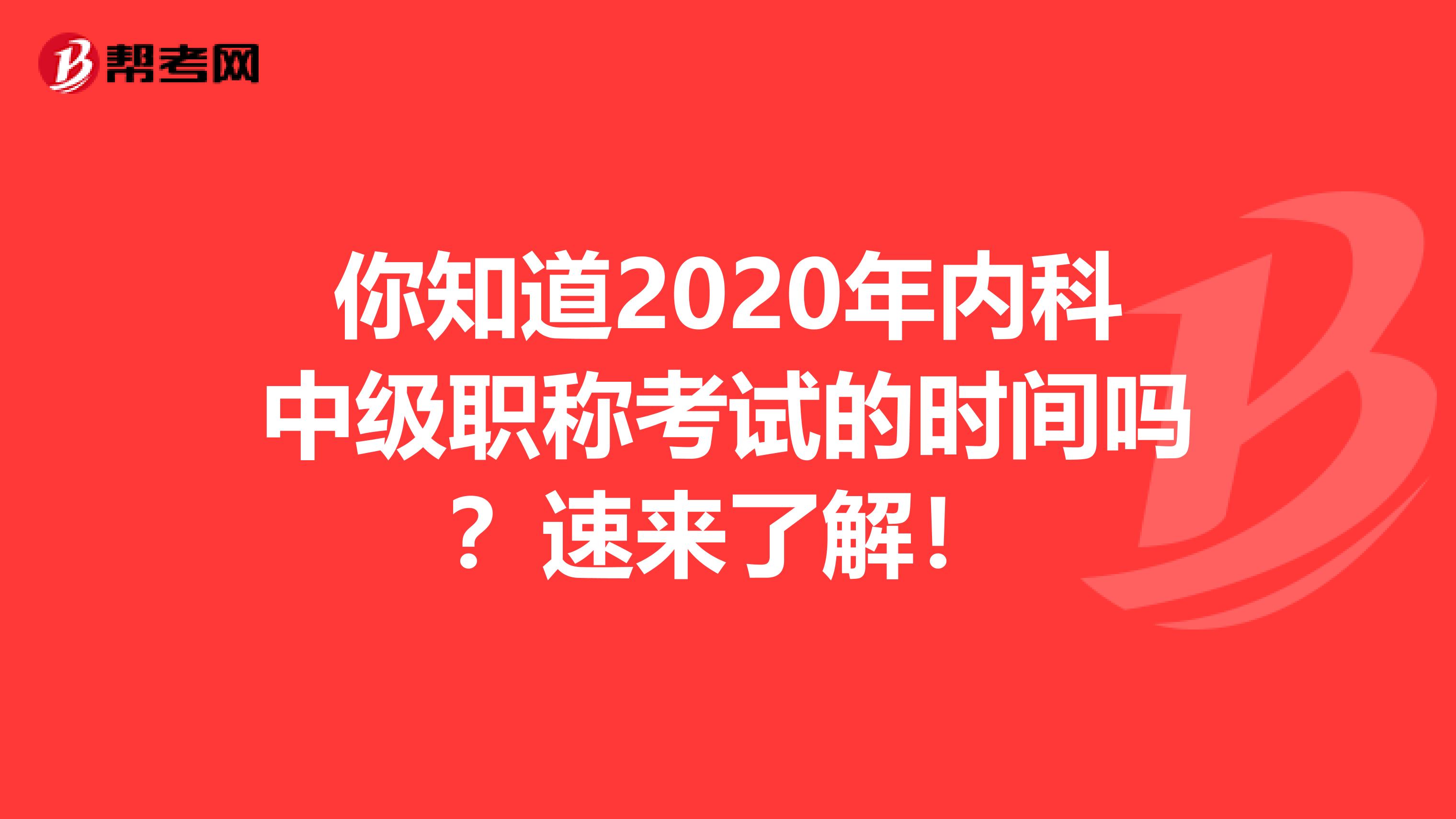你知道2020年内科中级职称考试的时间吗？速来了解！