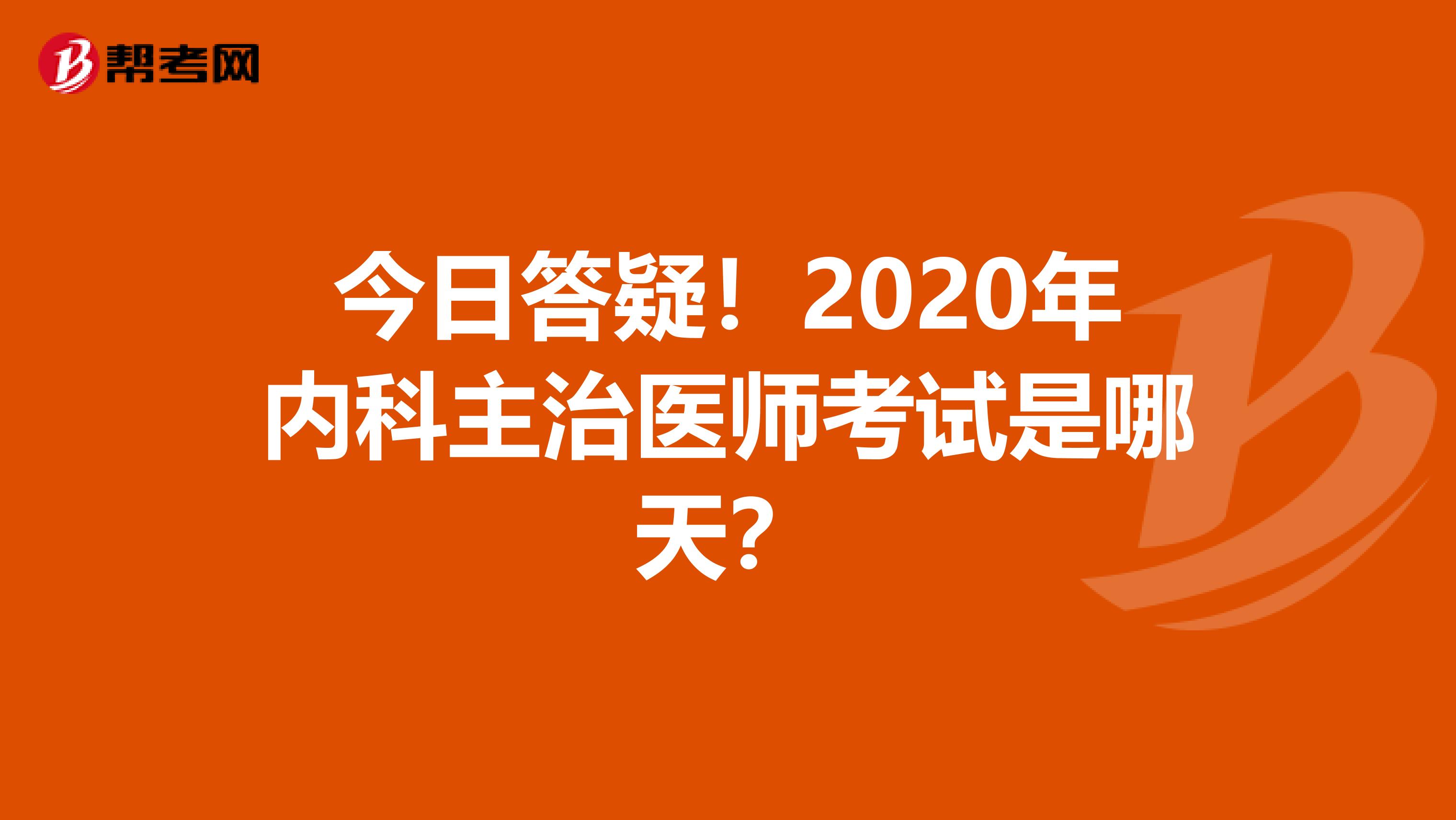 今日答疑！2020年内科主治医师考试是哪天？